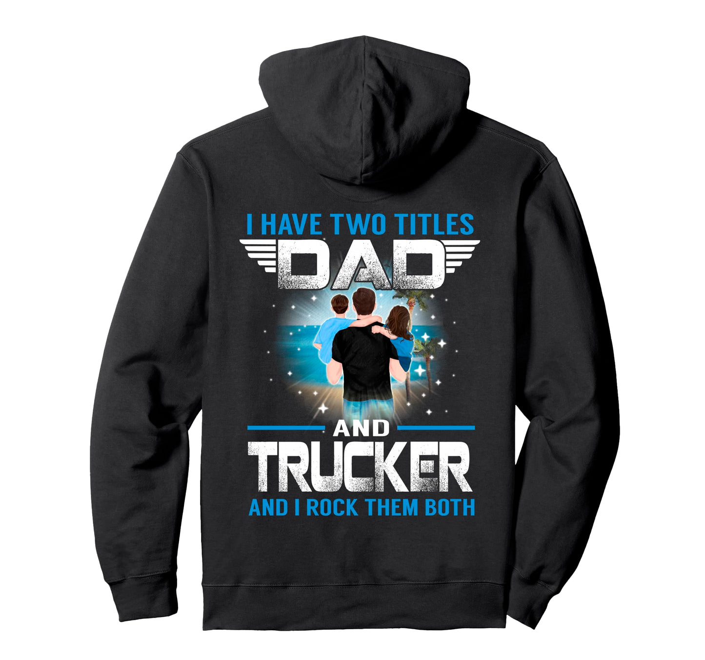 I Have Two Titles Dad And Trucker Hoodie - Custom Art Print Men Women - T-Shirt, Sweatshirt, Hoodie