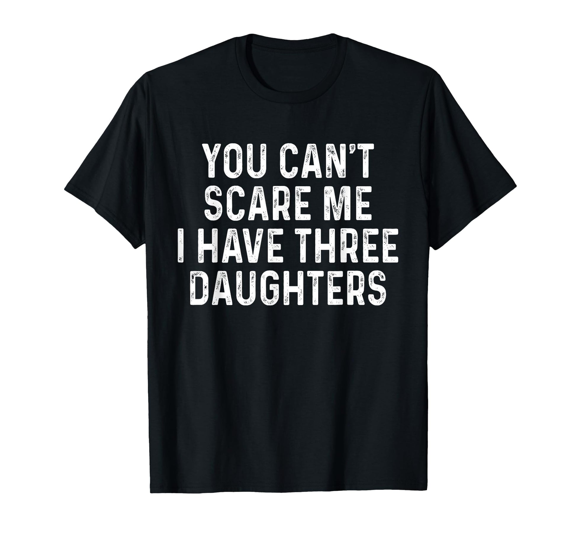 You Cant Scare Me I Have Three Daughters T-Shirt - Streetwear Style Unisex - T-Shirt, Sweatshirt, Hoodie
