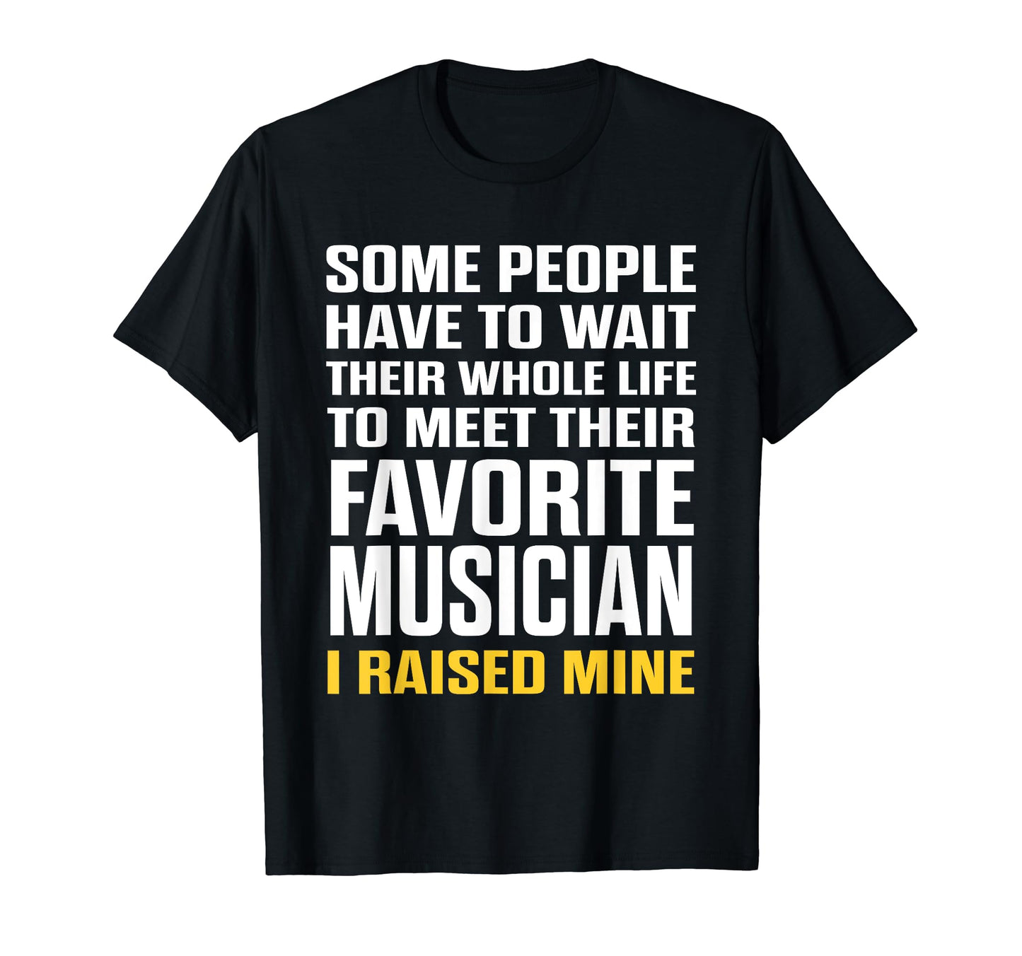 Favorite Musician I Raised Mine T-Shirt - Fun Novelty Design for Adults - T-Shirt, Sweatshirt, Hoodie
