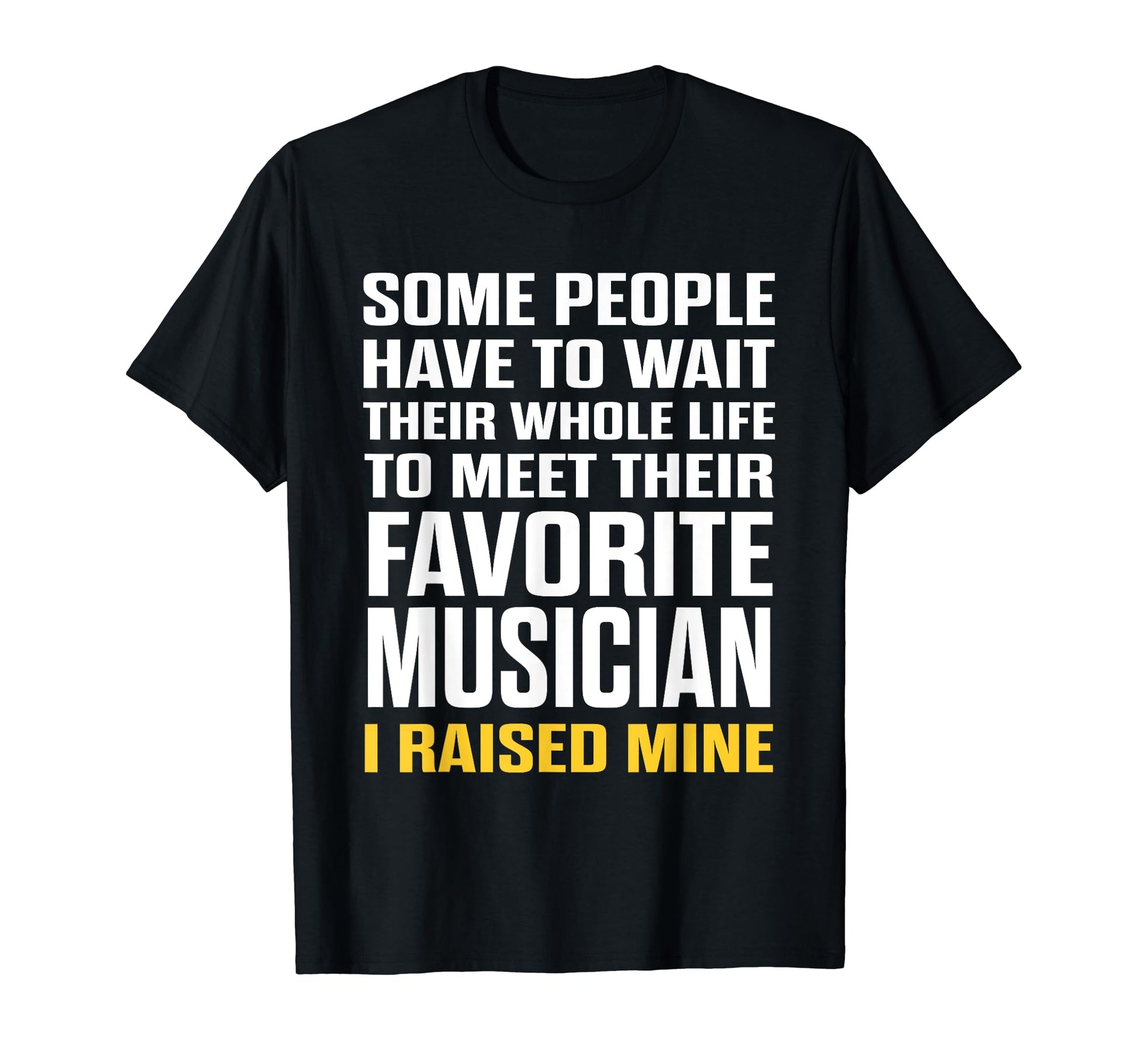 Favorite Musician I Raised Mine T-Shirt - Fun Novelty Design for Adults - T-Shirt, Sweatshirt, Hoodie