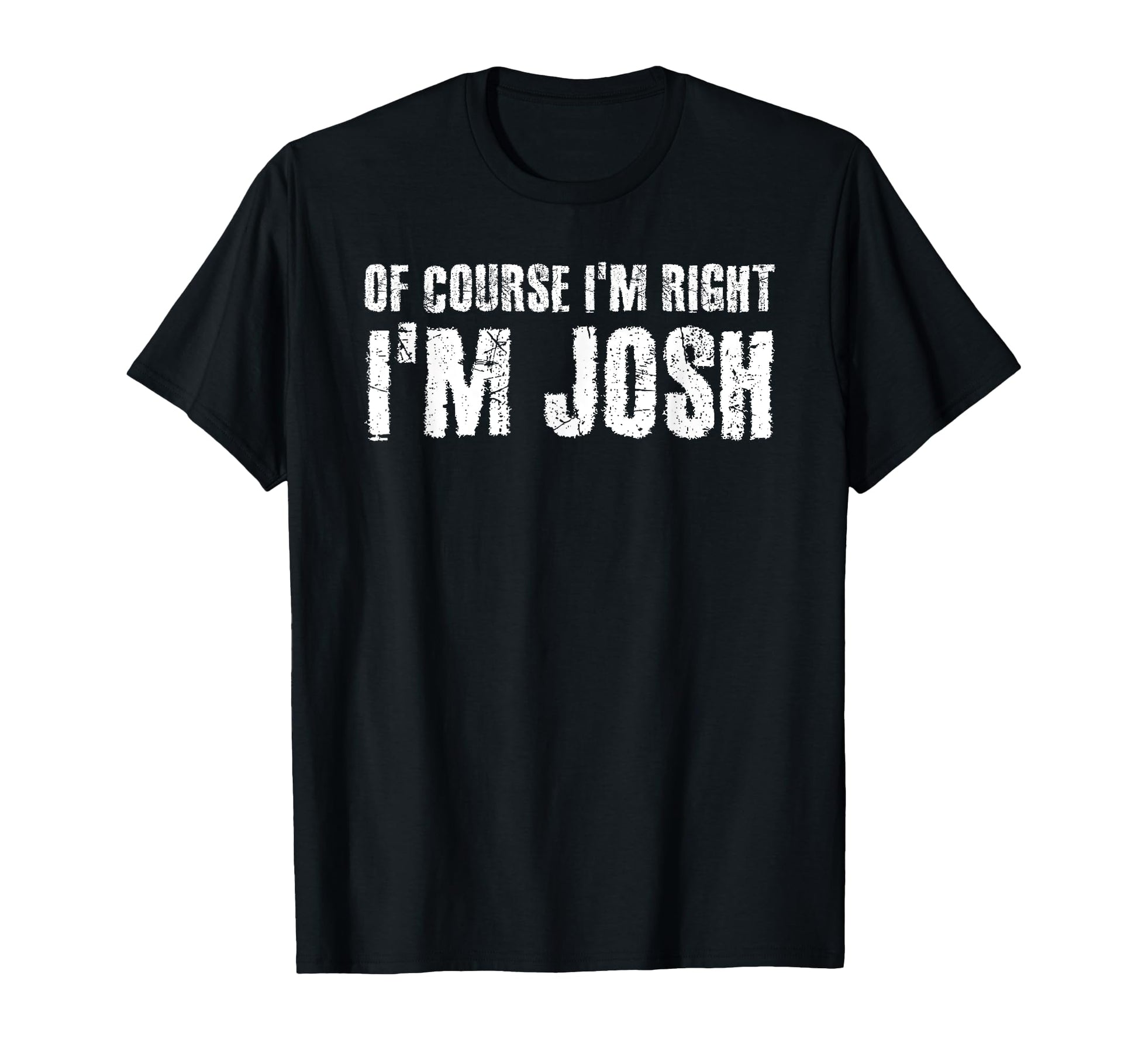 Course Im Right Im Josh Funny T-Shirt - Unique Graphic Men Women - T-Shirt, Sweatshirt, Hoodie