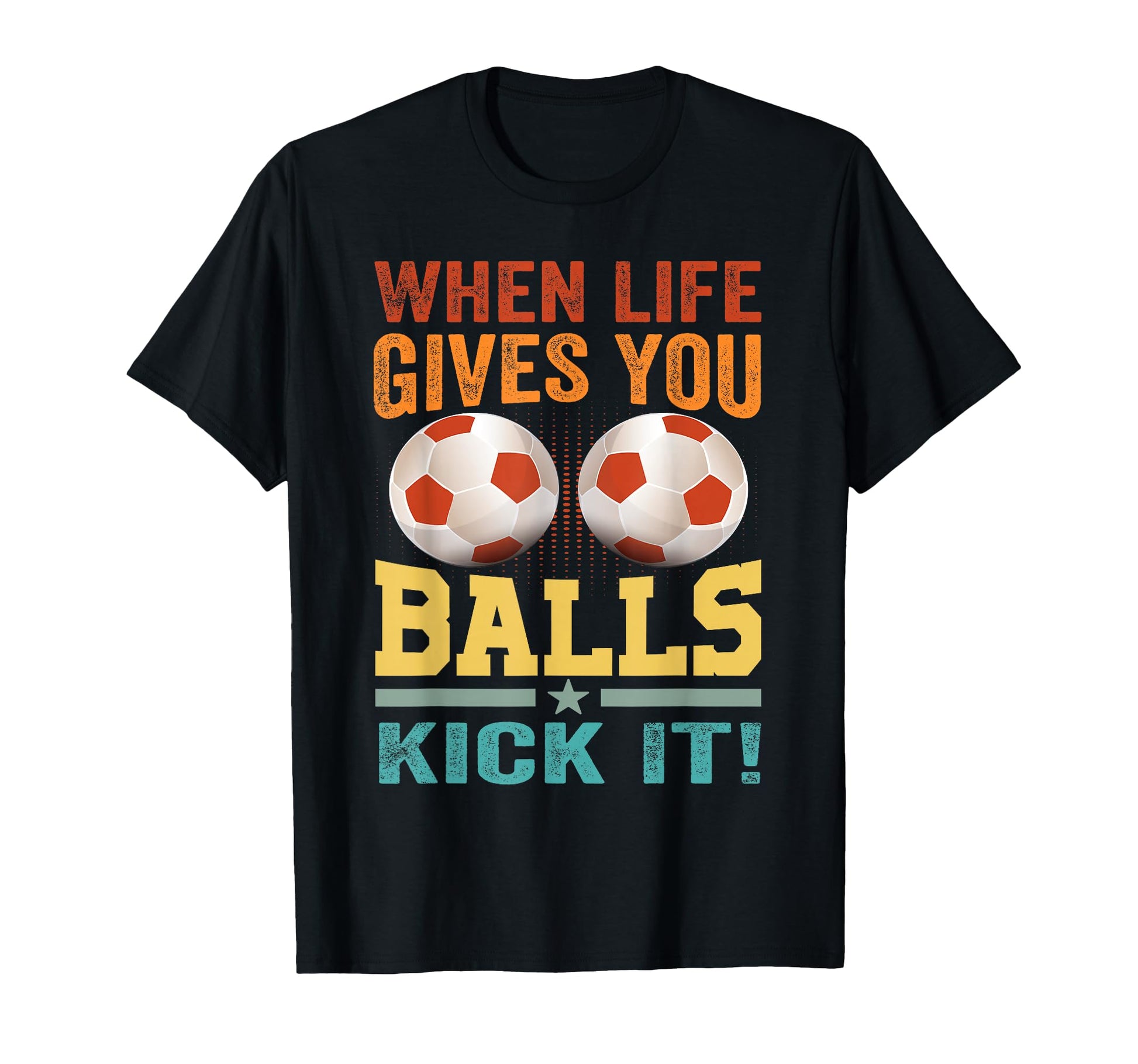 When Life Gives You Balls Kick It Funny T-Shirt - Trendy Graphic Men Women - T-Shirt, Sweatshirt, Hoodie