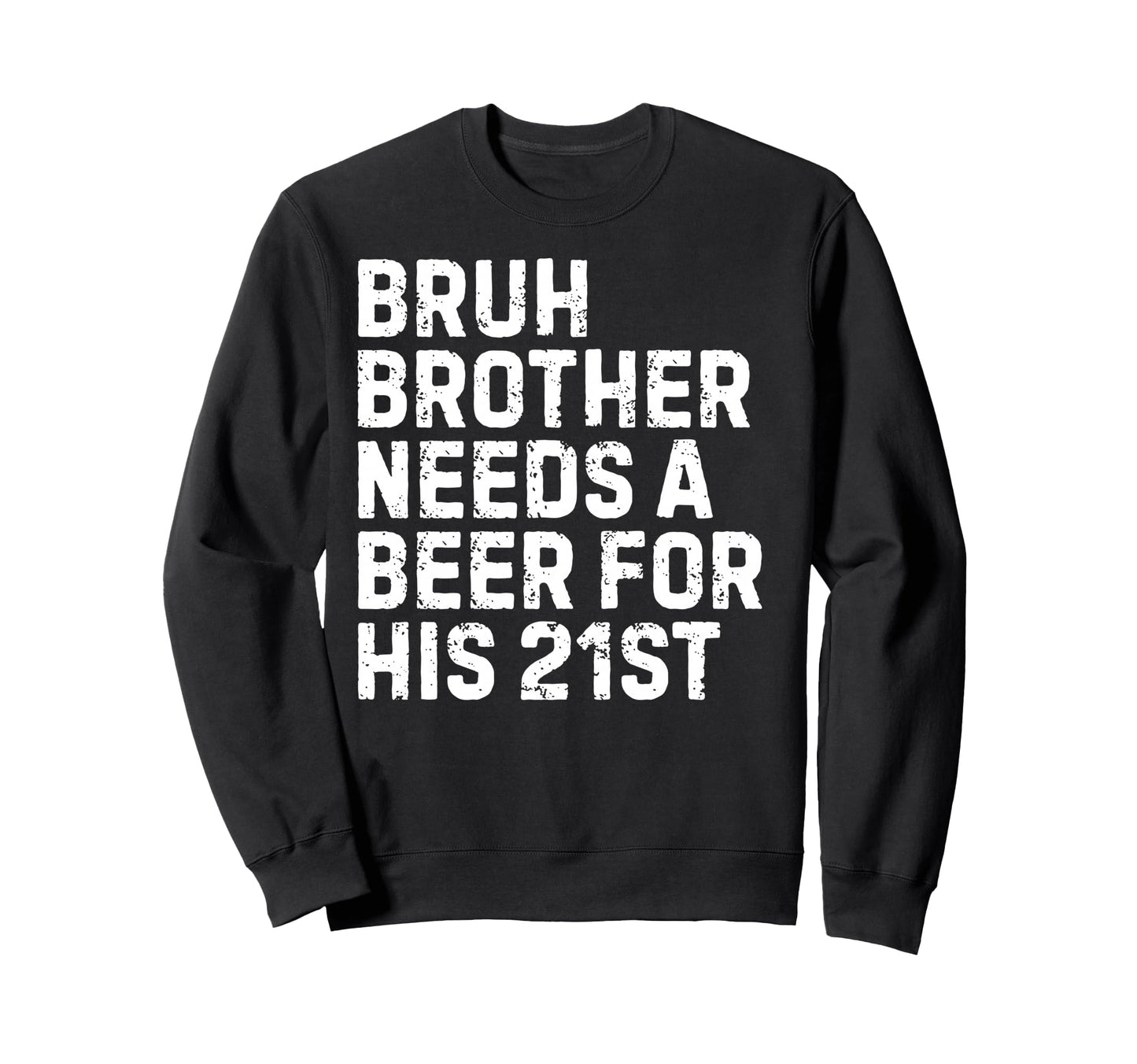 Bruh Brother Needs Beer 21St His Sweatshirt - Novelty Apparel Men Women - T-Shirt, Sweatshirt, Hoodie