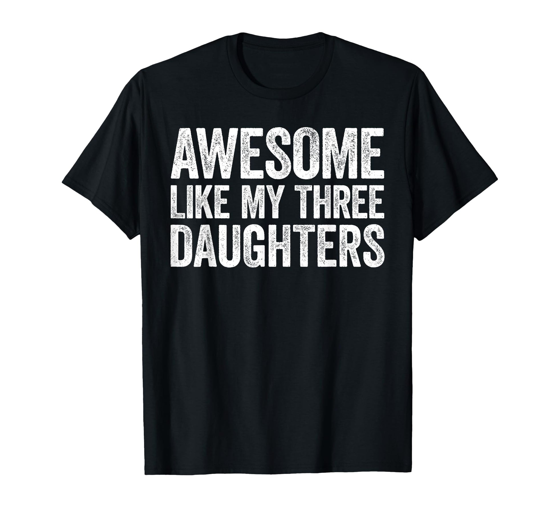 Awesome Like My Three Daughters Dad T-Shirt - Novelty Apparel Unisex - T-Shirt, Sweatshirt, Hoodie