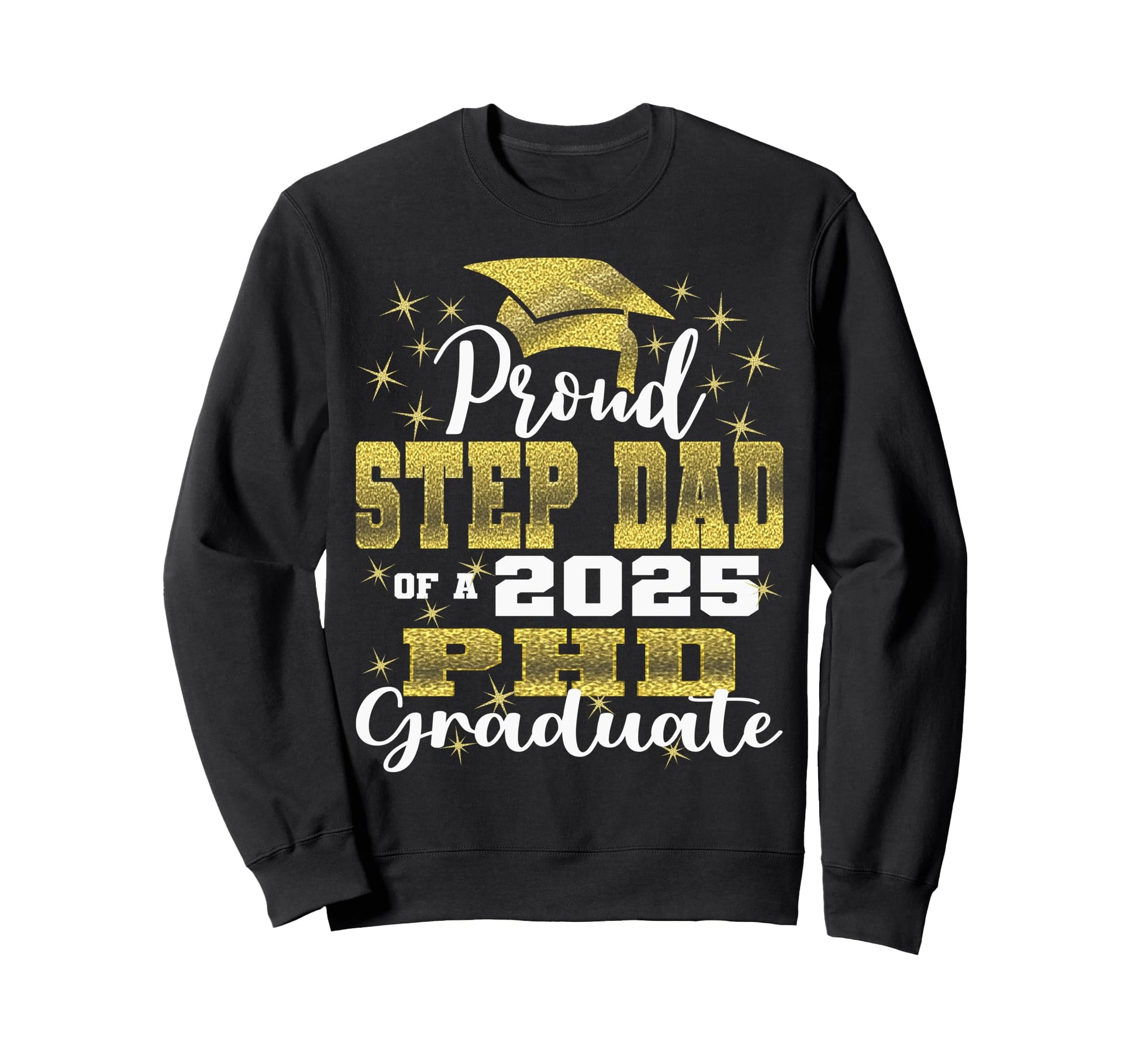 Proud Step Dad Class 2025 Phd Sweatshirt - Casual Everyday Wear Men Women - T-Shirt, Sweatshirt, Hoodie