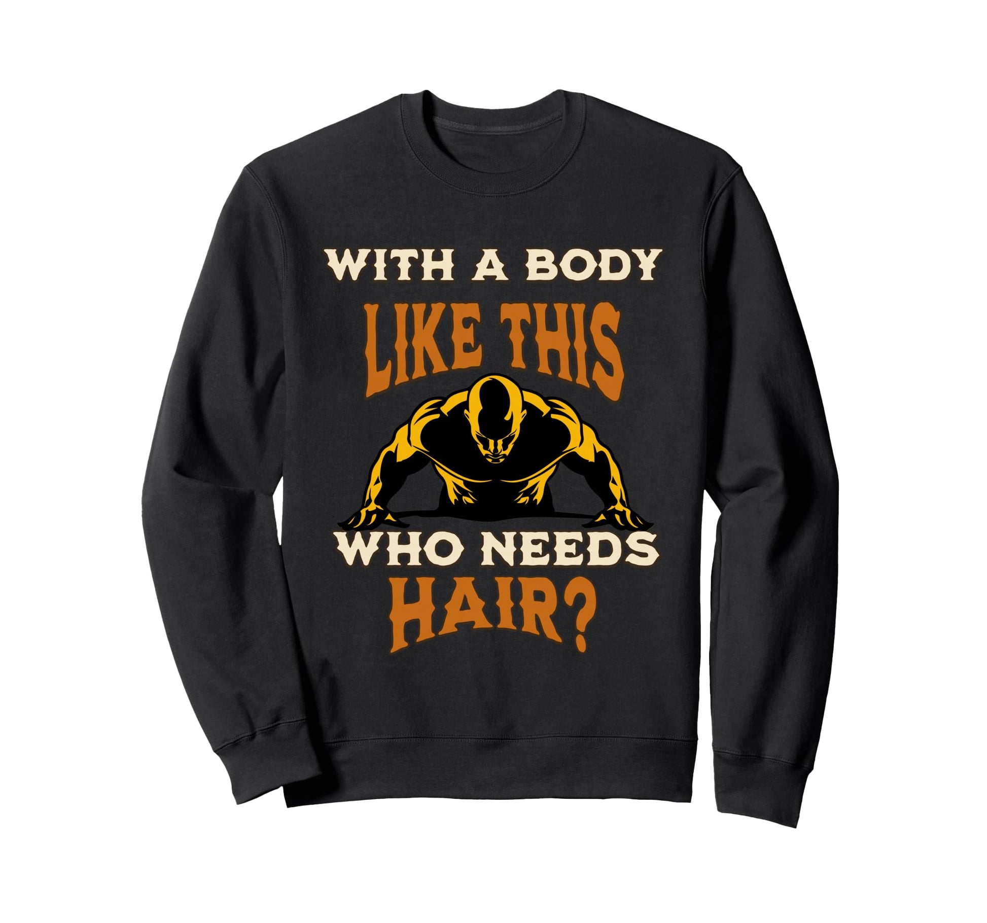 Funny Body Like This Who Needs Hair Sweatshirt - Unique Graphic for Adults - T-Shirt, Sweatshirt, Hoodie