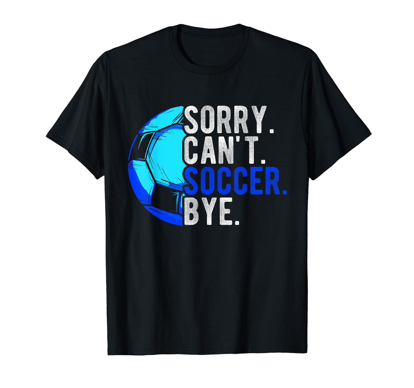 Sorry Cant Soccer Bye Soccer T-Shirt - Custom Art Print for Adults - T-Shirt, Sweatshirt, Hoodie