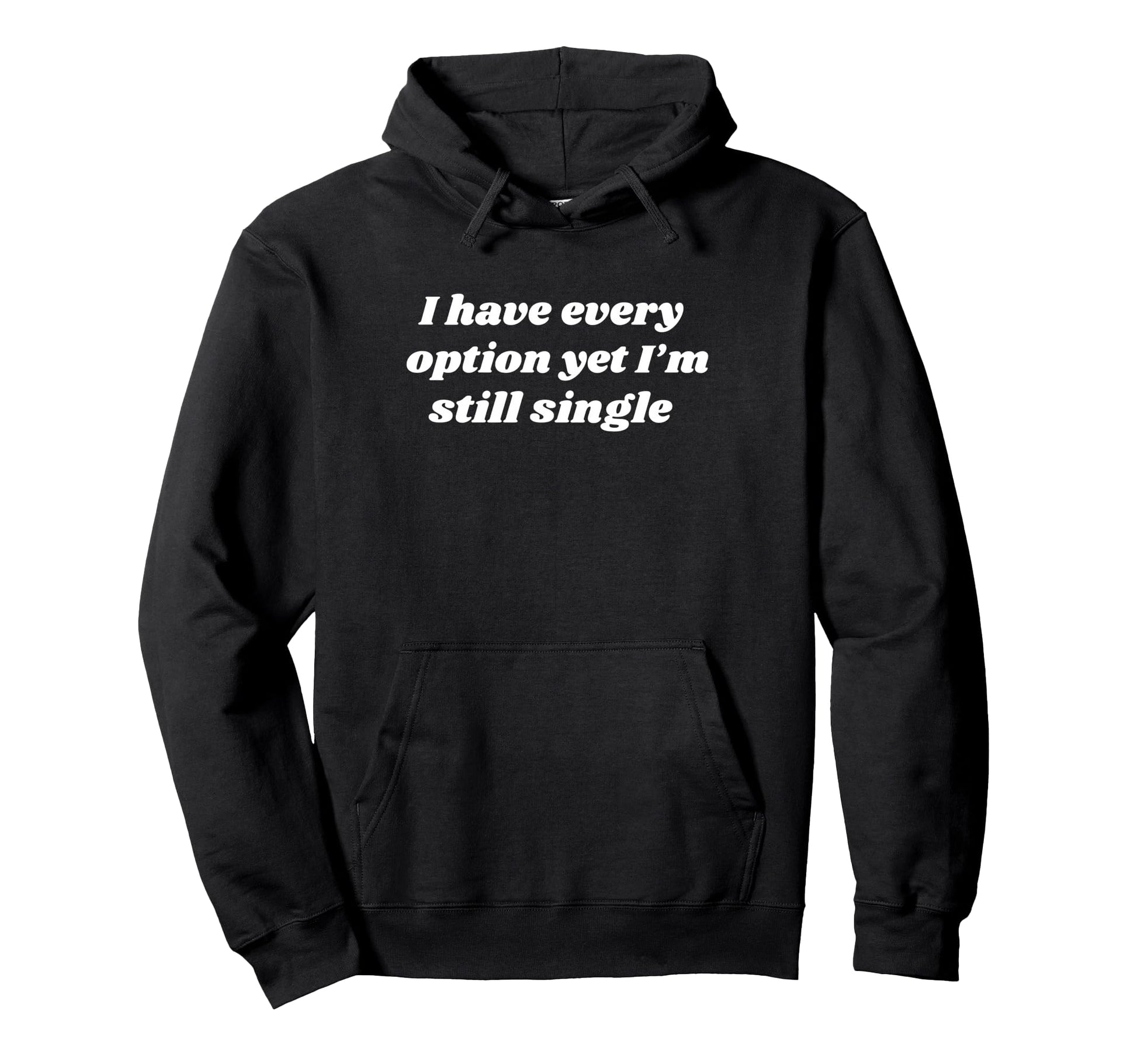 I Have Every Option Yet Im Still Single Hoodie - Aesthetic Graphic Unisex - T-Shirt, Sweatshirt, Hoodie