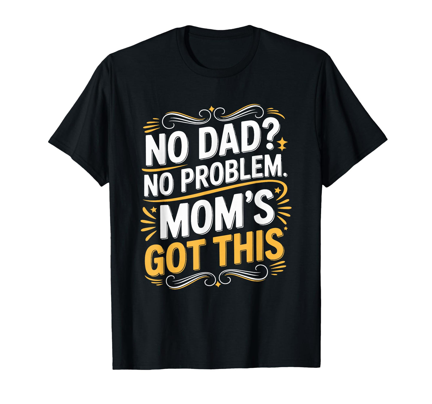 No Dad No Problem Moms Got This T-Shirt - Fun Novelty Design Men Women - T-Shirt, Sweatshirt, Hoodie