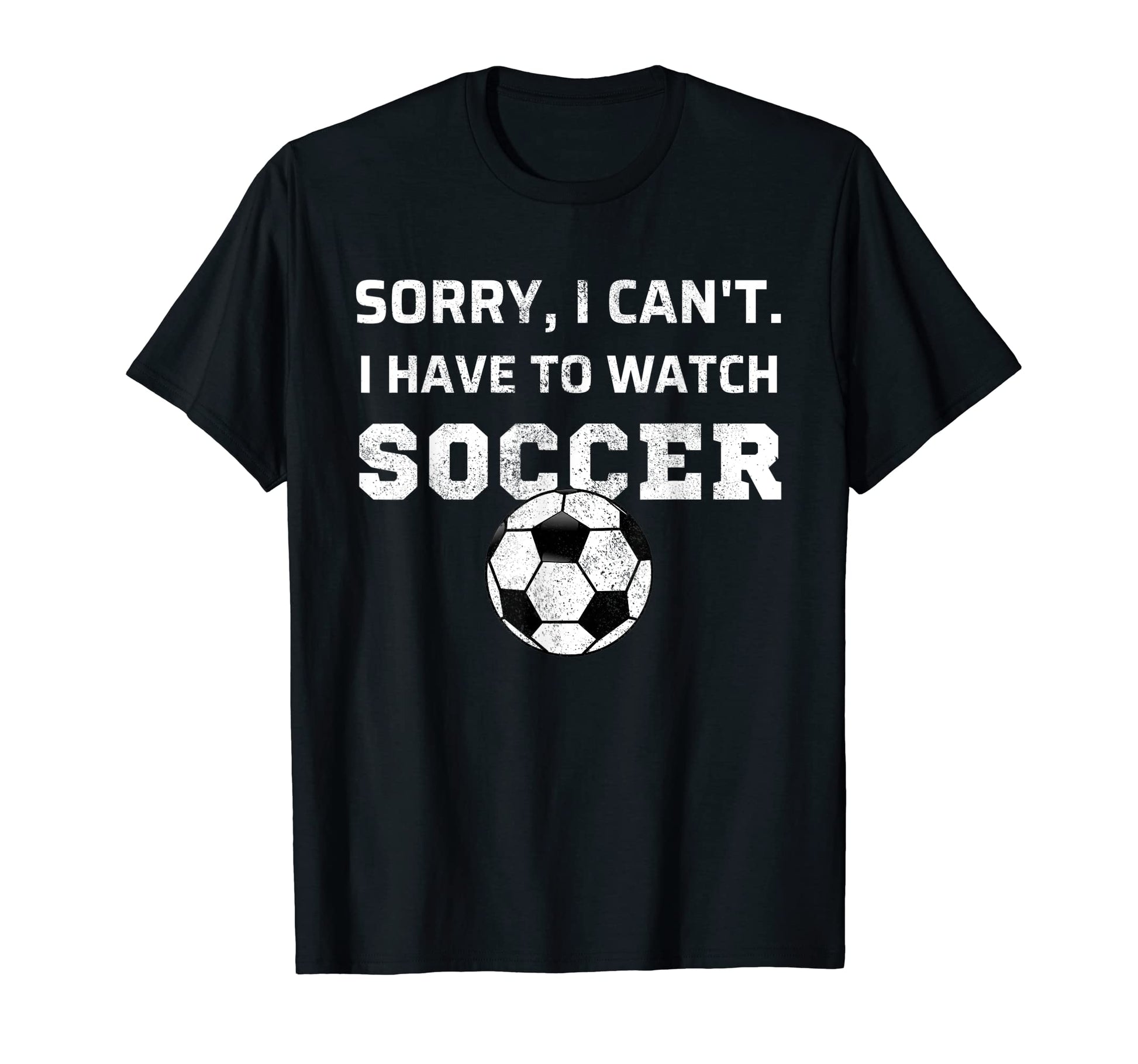 Sorry I Cant I Have To Watch Soccer T-Shirt - Custom Art Print for Adults - T-Shirt, Sweatshirt, Hoodie