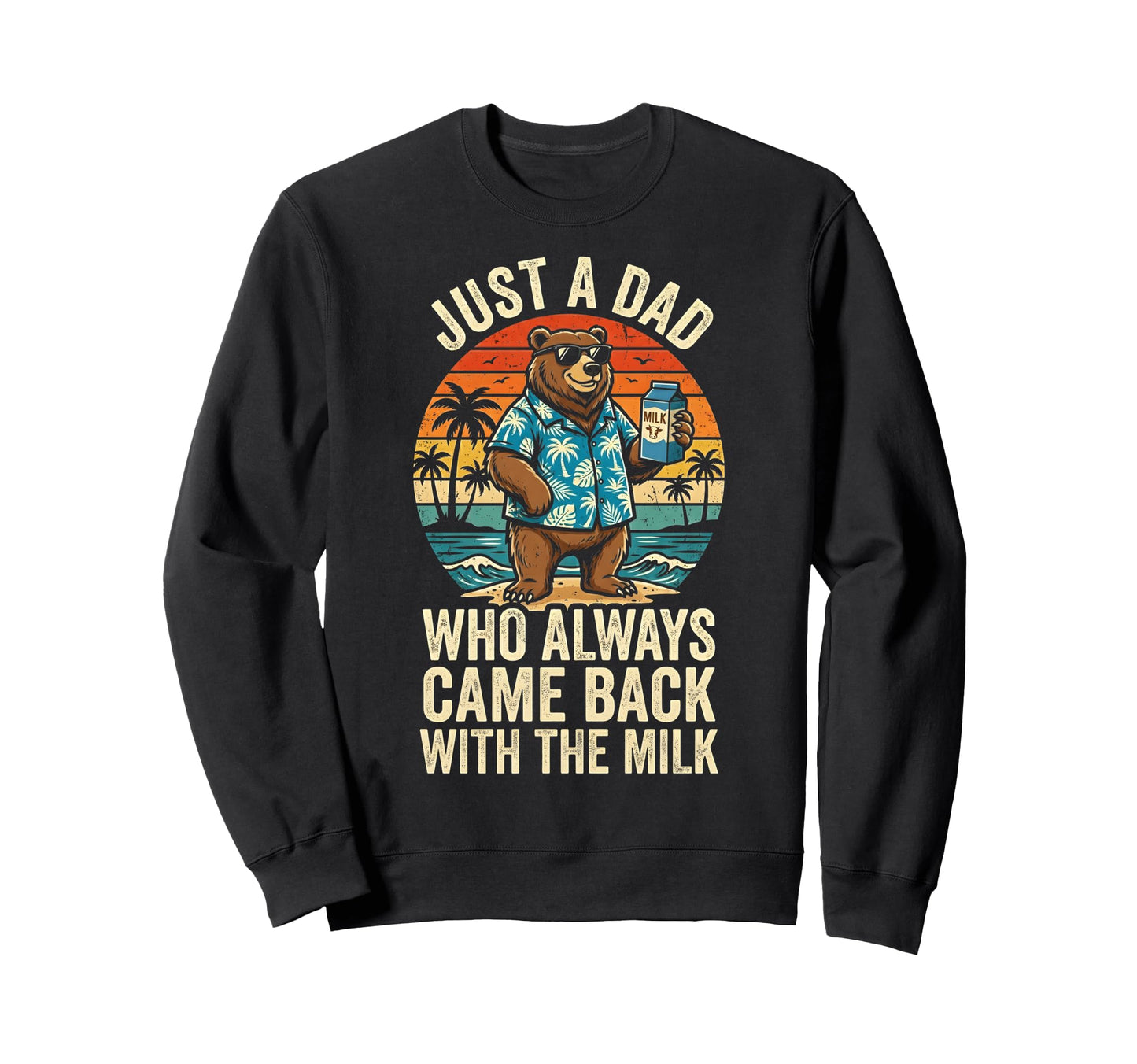 Just Dad Who Always Came Back Milk Sweatshirt - Novelty Apparel Unisex - T-Shirt, Sweatshirt, Hoodie