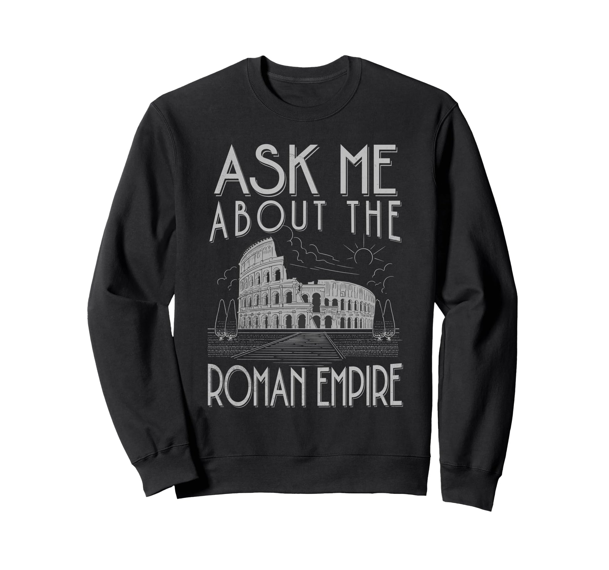 Ask Me About Roman Empire Funny Sweatshirt - Fun Novelty Design Men Women - T-Shirt, Sweatshirt, Hoodie