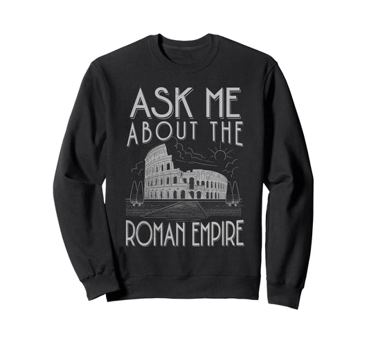 Ask Me About Roman Empire Funny Sweatshirt - Fun Novelty Design Men Women - T-Shirt, Sweatshirt, Hoodie