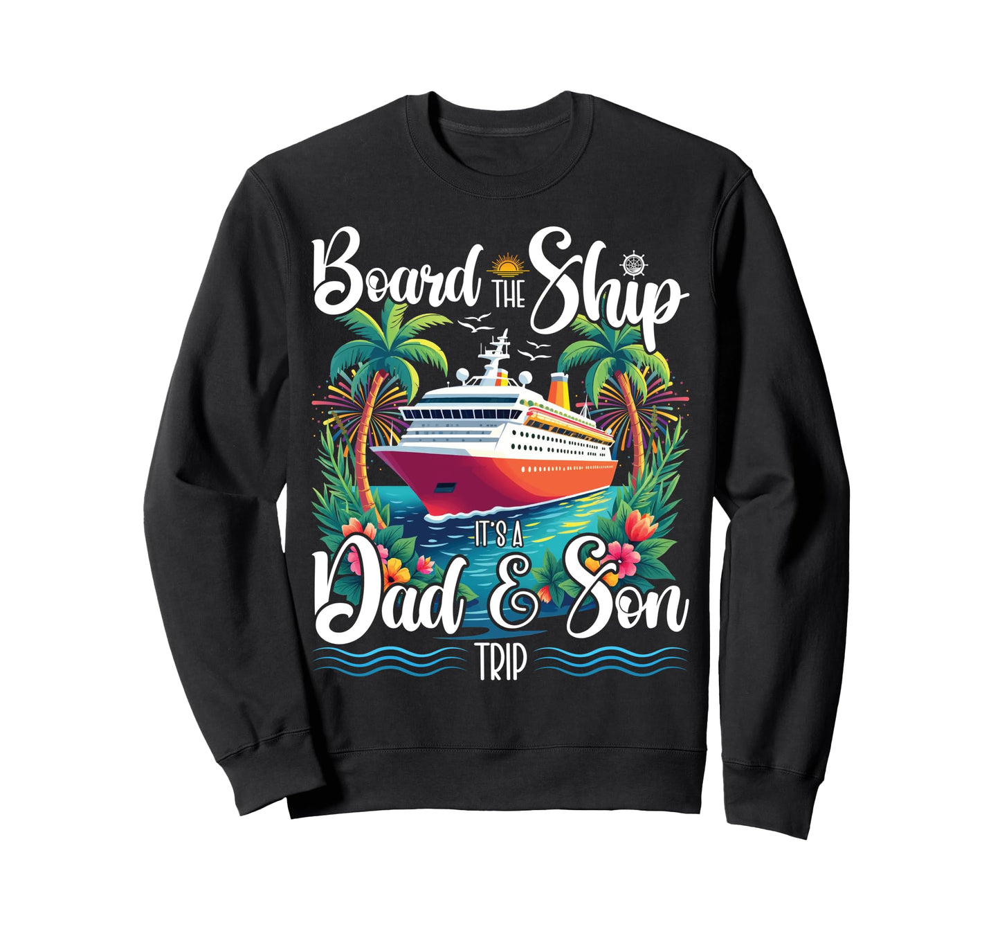 Board Ship Its Dad And Son Trip Sweatshirt - Novelty Apparel for Adults - T-Shirt, Sweatshirt, Hoodie