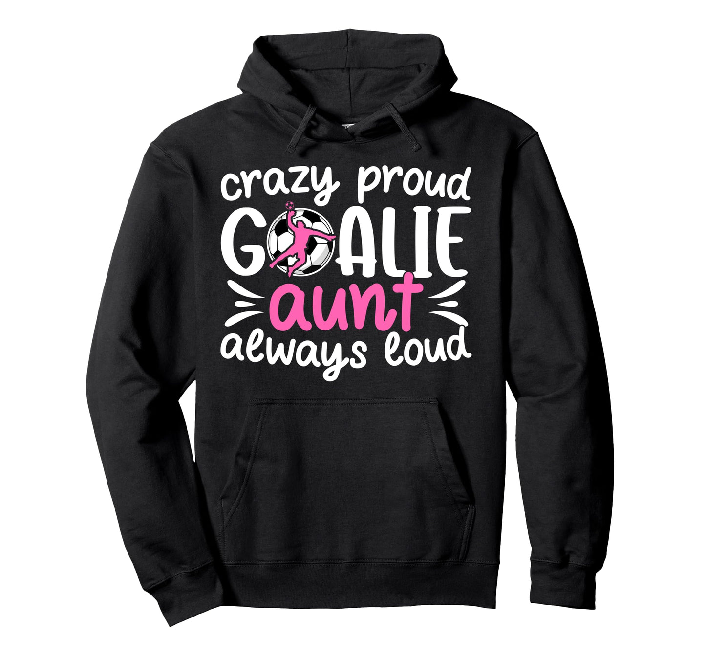 Crazy Proud Soccer Goalie Aunt Soccer Hoodie - Fun Novelty Design Unisex - T-Shirt, Sweatshirt, Hoodie