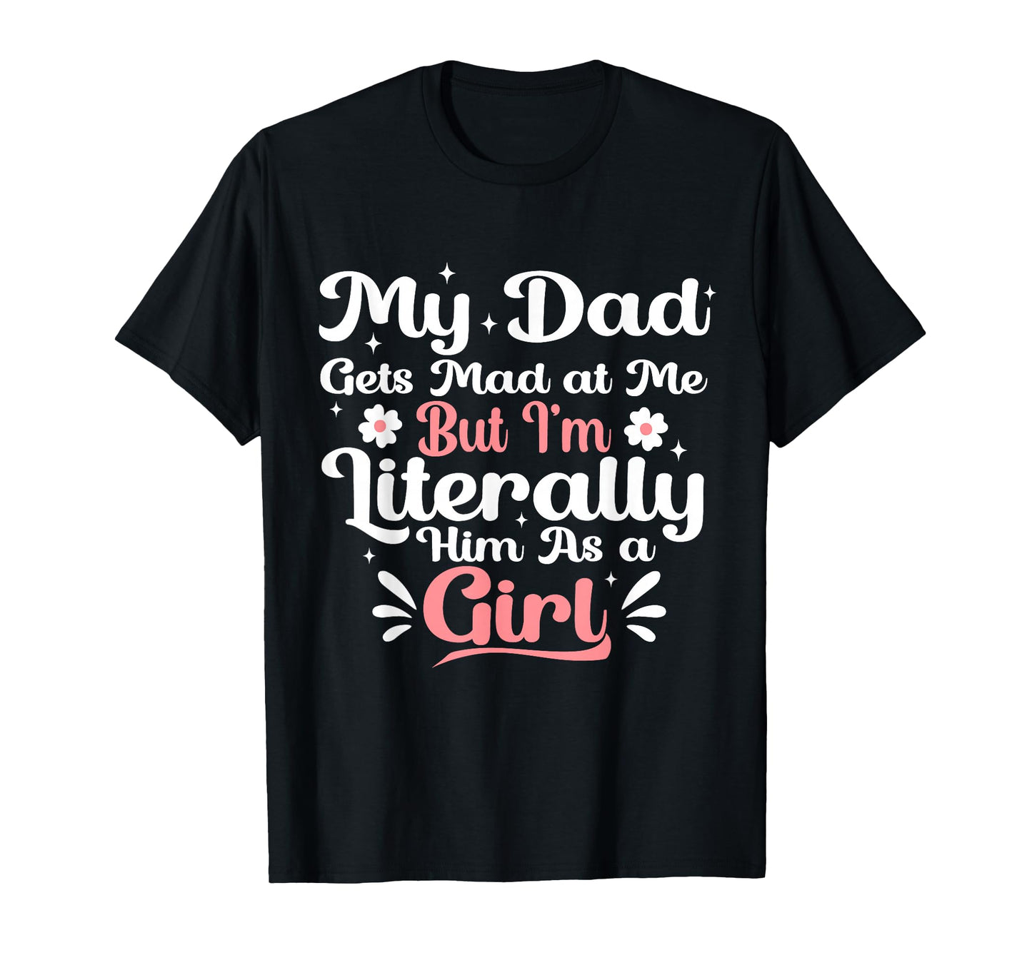 My Dad Gets Mad Me But Im Literally T-Shirt - Casual Everyday Wear Unisex - T-Shirt, Sweatshirt, Hoodie