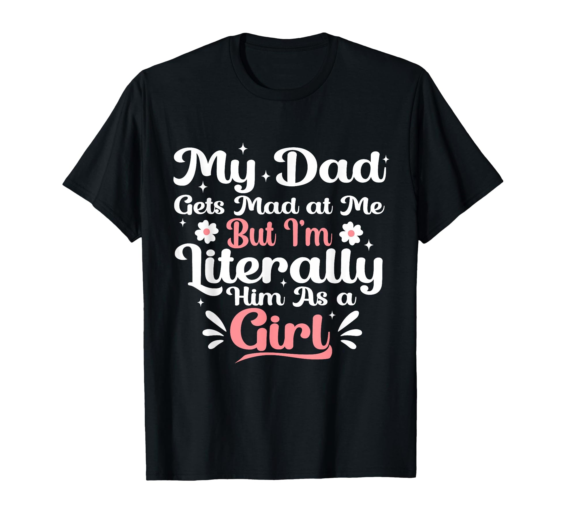 My Dad Gets Mad Me But Im Literally T-Shirt - Casual Everyday Wear Unisex - T-Shirt, Sweatshirt, Hoodie