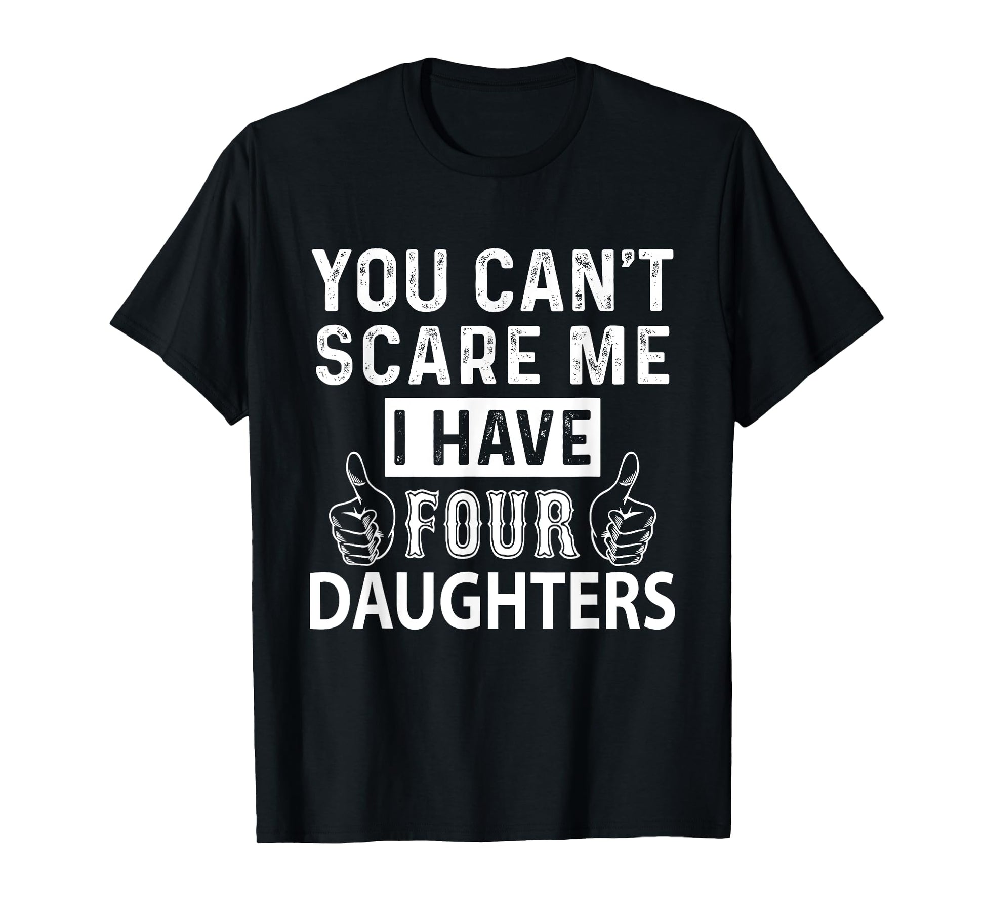 You Cant Scare Me I Have Four Daughters T-Shirt - Graphic Print Men Women - T-Shirt, Sweatshirt, Hoodie