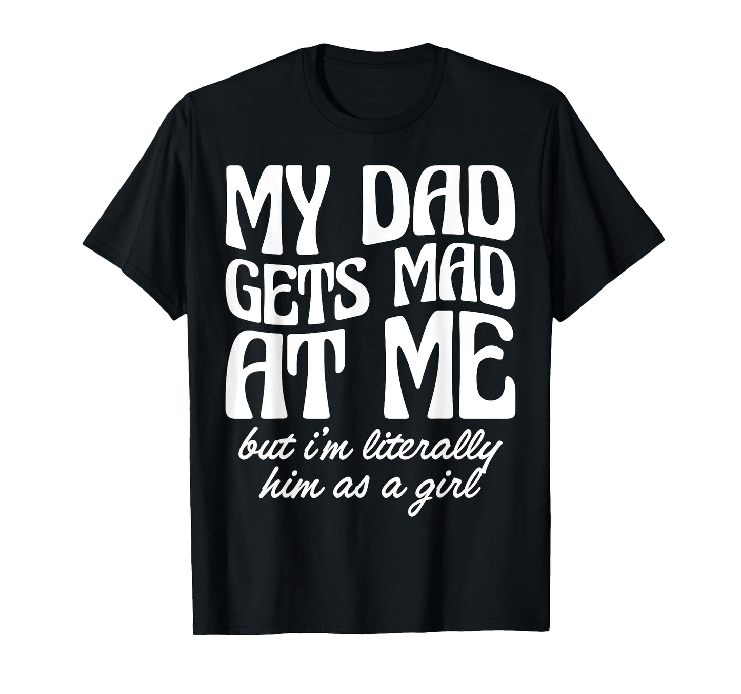 My Dad Gets Mad Me But Im T-Shirt - Casual Everyday Wear Men Women - T-Shirt, Sweatshirt, Hoodie