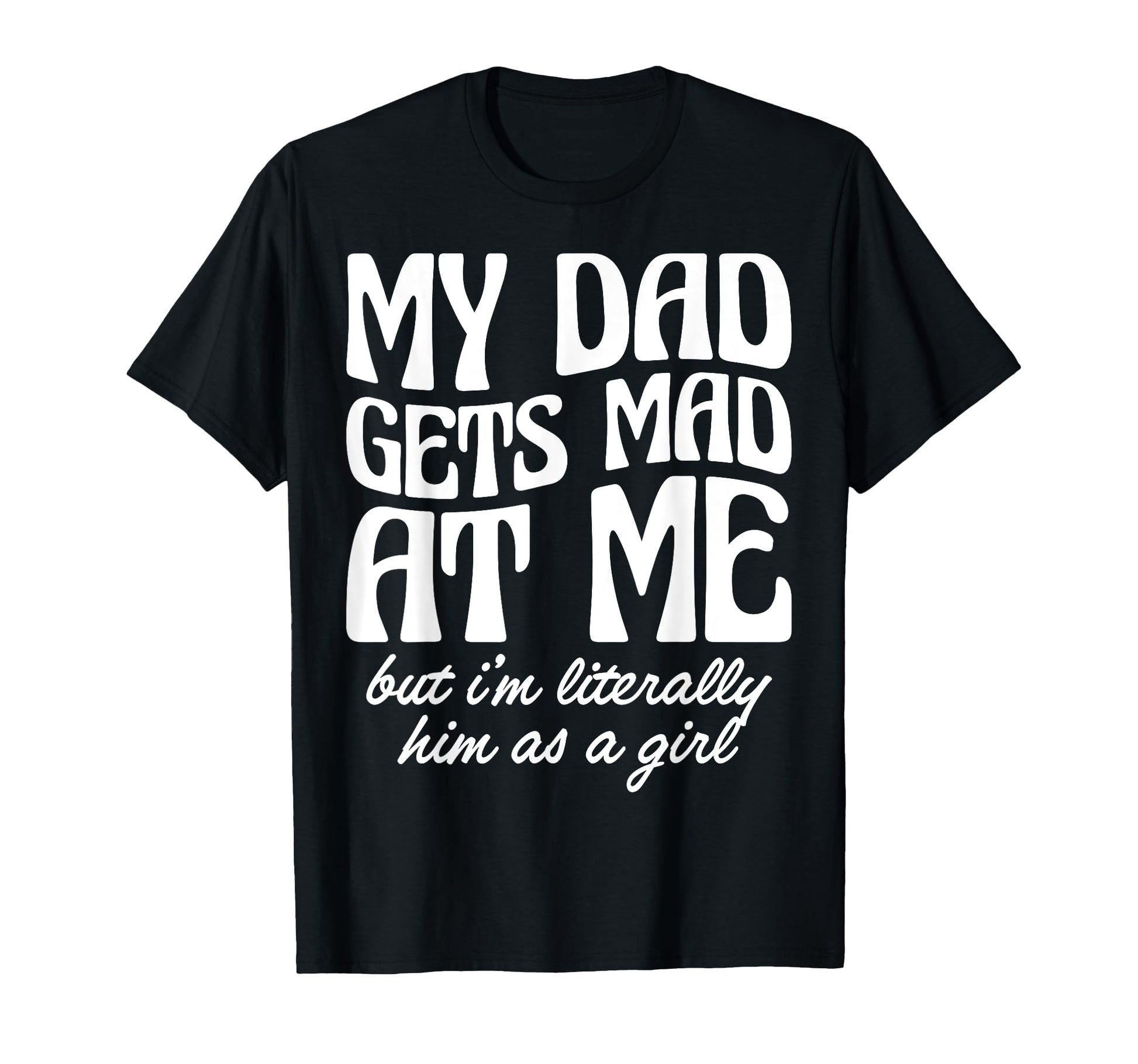 My Dad Gets Mad Me But Im T-Shirt - Casual Everyday Wear Men Women - T-Shirt, Sweatshirt, Hoodie