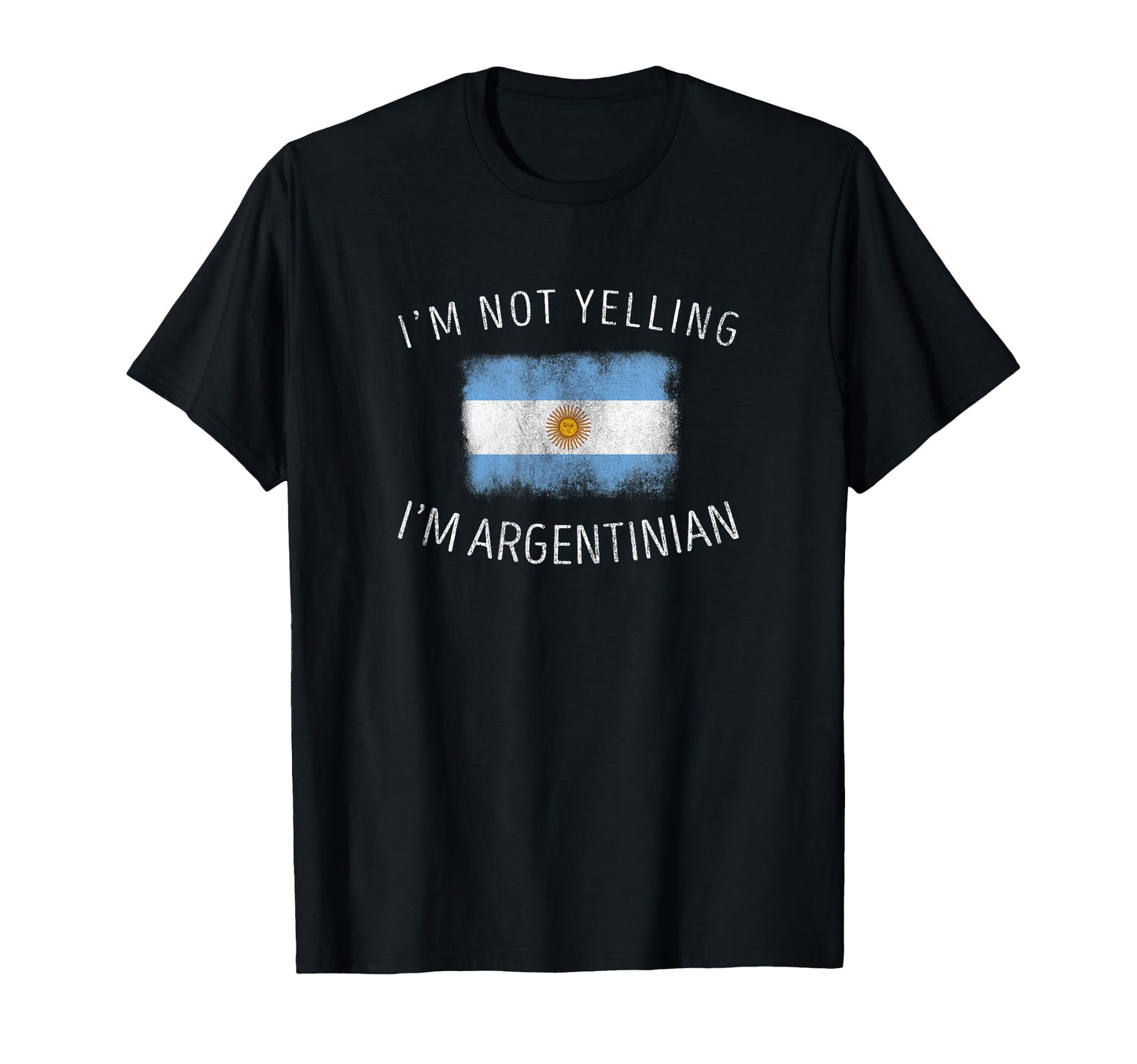 Im Not Yelling Im Argentinian Funny T-Shirt - Casual Everyday Wear Unisex - T-Shirt, Sweatshirt, Hoodie