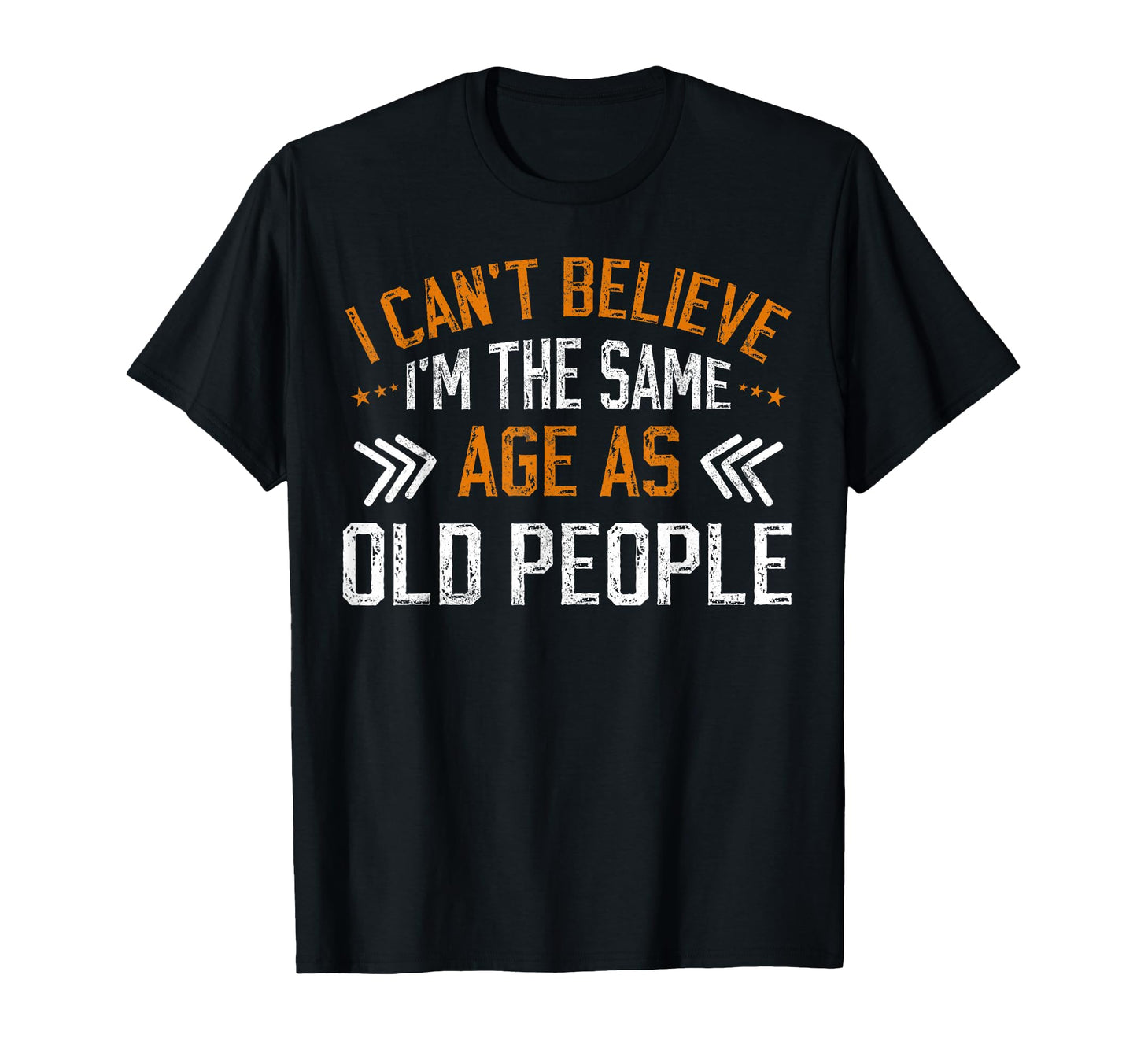 I Cant Believe Im Same Age As Old T-Shirt - Casual Everyday Wear Unisex - T-Shirt, Sweatshirt, Hoodie