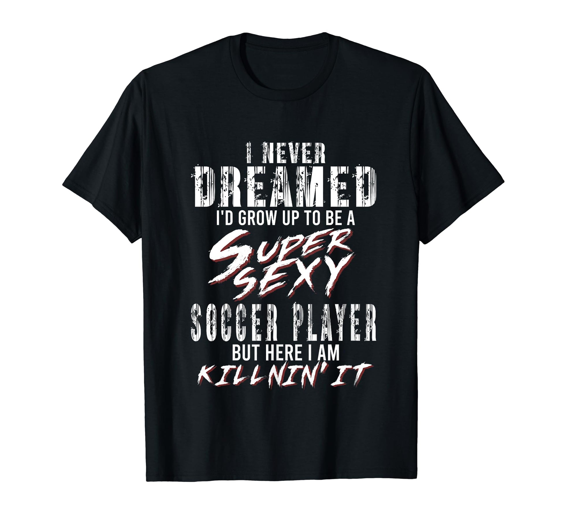 I Never Dreamed Id To Be Super Sexy T-Shirt - Novelty Apparel for Adults - T-Shirt, Sweatshirt, Hoodie