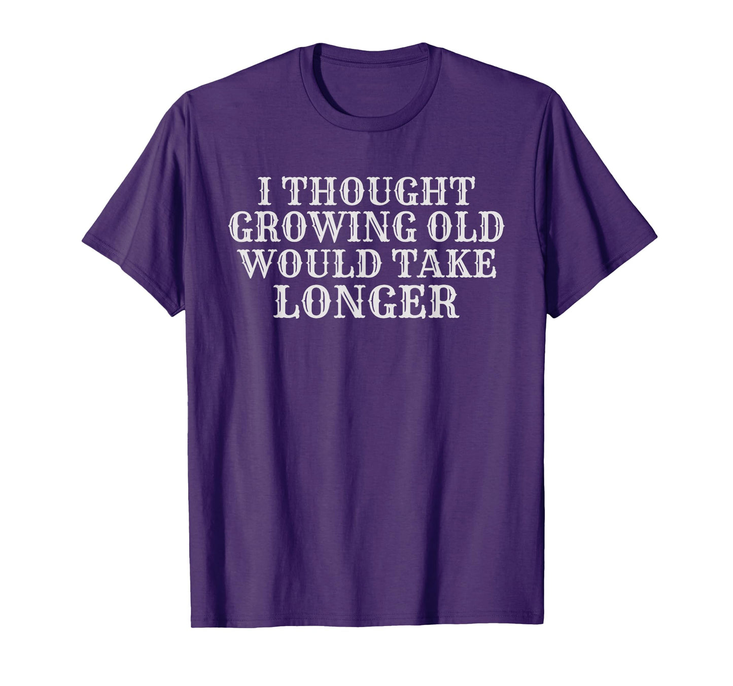 I Thought Growing Old Would Take T-Shirt - Unique Graphic for Adults - T-Shirt, Sweatshirt, Hoodie