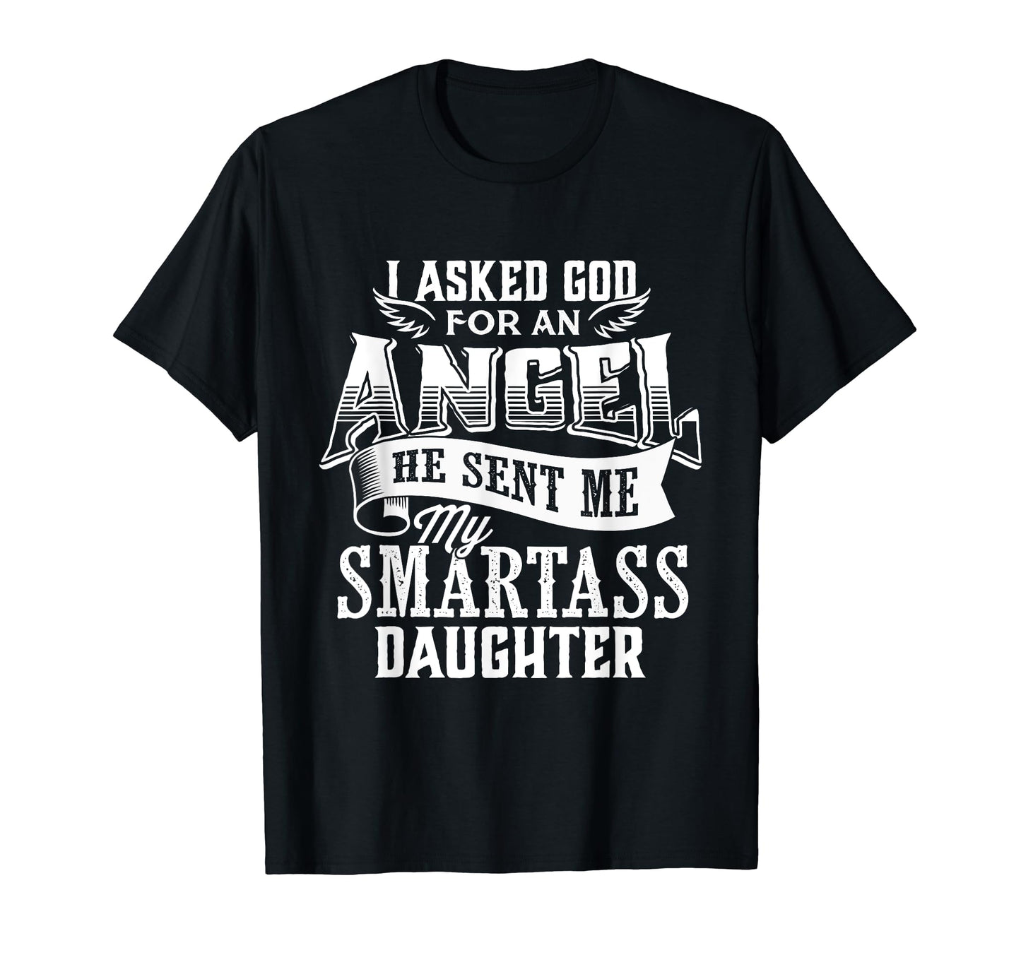 I Asked God Angel He Sent Me My Smartass T-Shirt - Novelty Apparel Unisex - T-Shirt, Sweatshirt, Hoodie