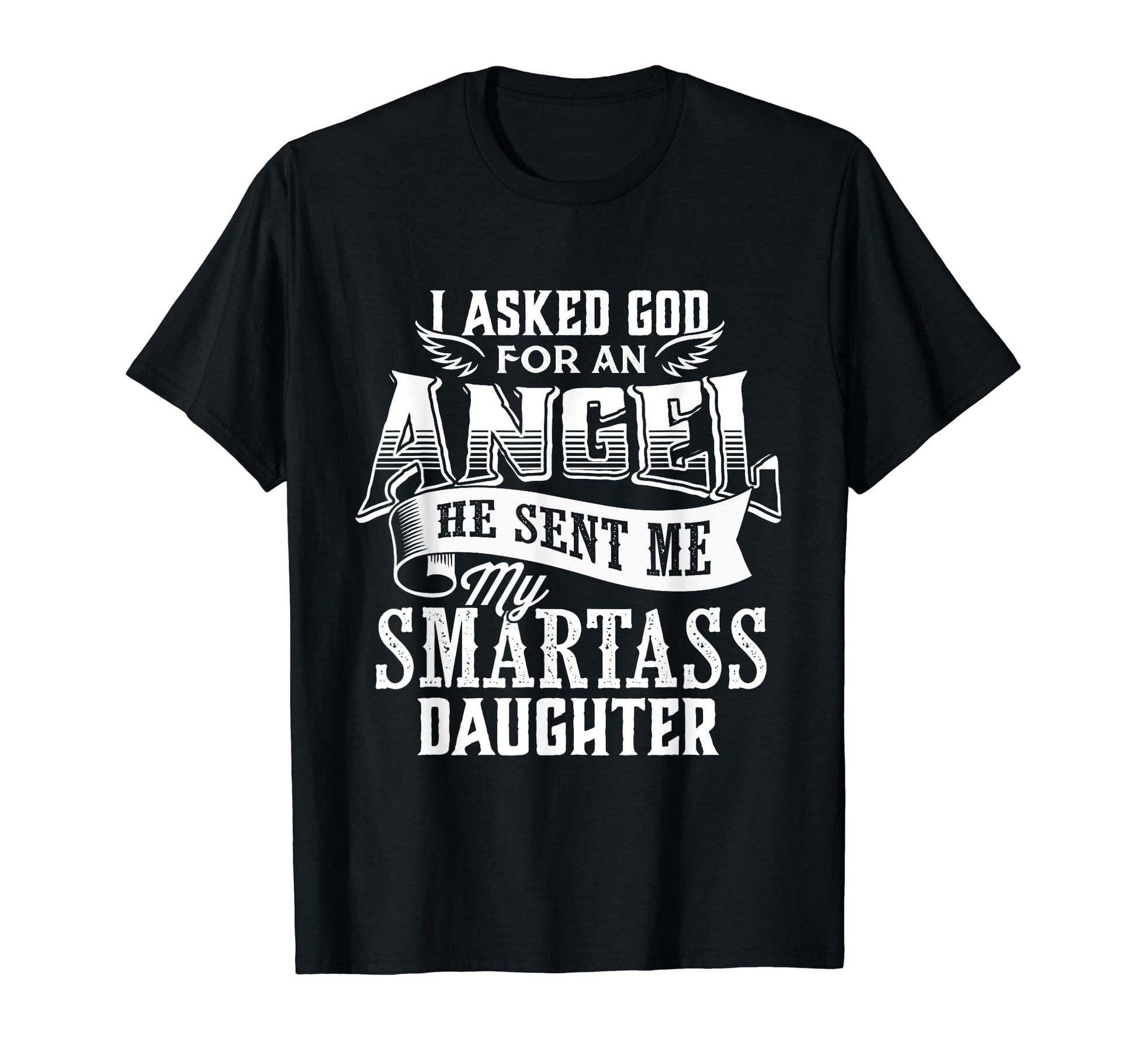 I Asked God Angel He Sent Me My Smartass T-Shirt - Novelty Apparel Unisex - T-Shirt, Sweatshirt, Hoodie
