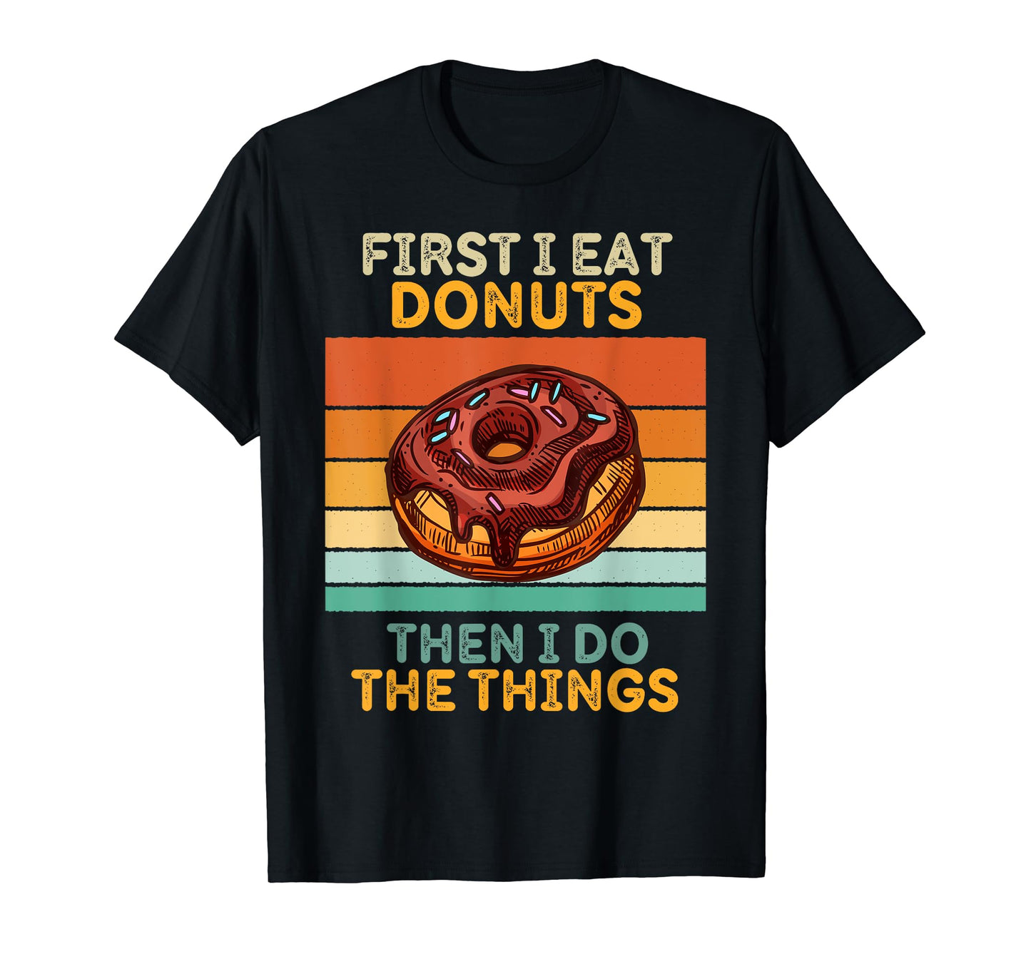 First I Eat Donuts Then I Do Things T-Shirt - Unique Graphic for Adults - T-Shirt, Sweatshirt, Hoodie