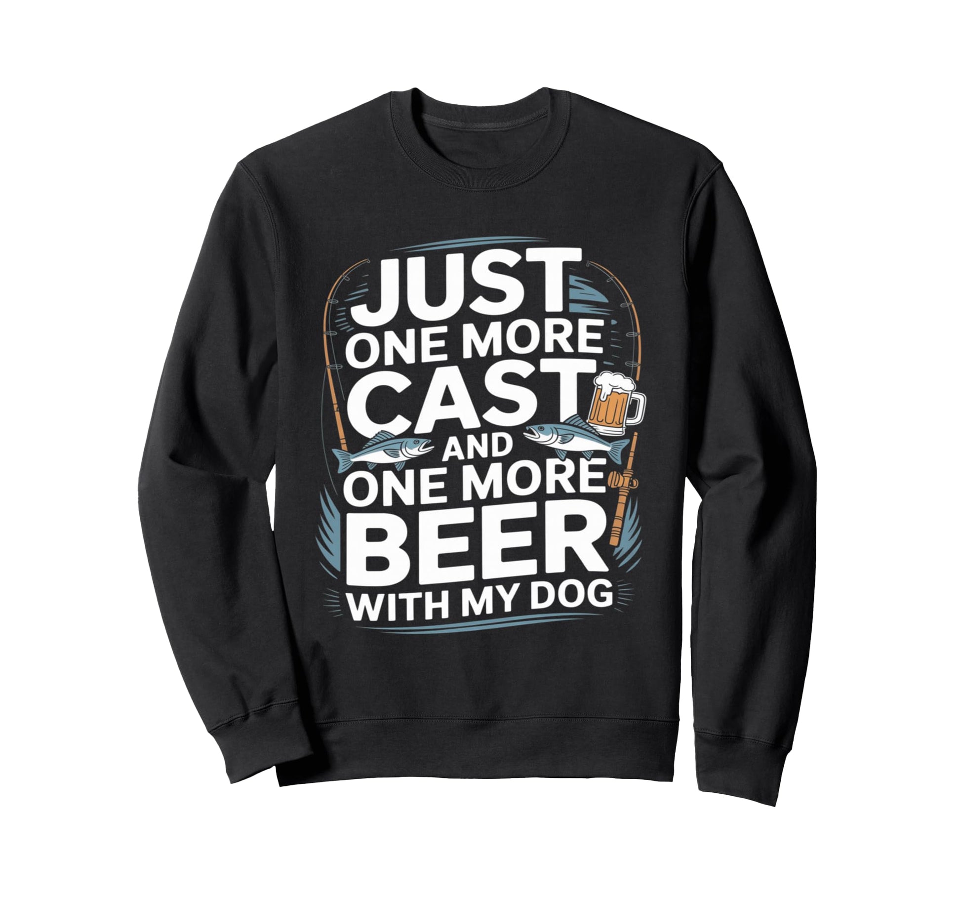 Just One Cast And One More Beer My Dog Sweatshirt - Trendy Graphic Unisex - T-Shirt, Sweatshirt, Hoodie