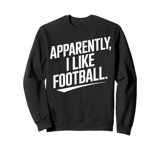 Apparently I Like Football Sweatshirt - Fun Novelty Design for Adults - T-Shirt, Sweatshirt, Hoodie