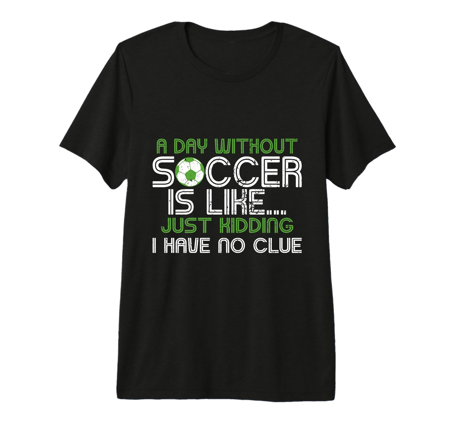 Day Without Soccer Is Like Funny Sayings T-Shirt - Graphic Print Men Women - T-Shirt, Sweatshirt, Hoodie