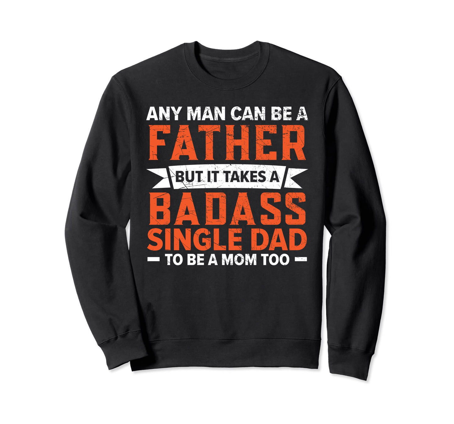 It Takes Badass Single Dad To Be Mom Sweatshirt - Aesthetic Graphic Unisex - T-Shirt, Sweatshirt, Hoodie