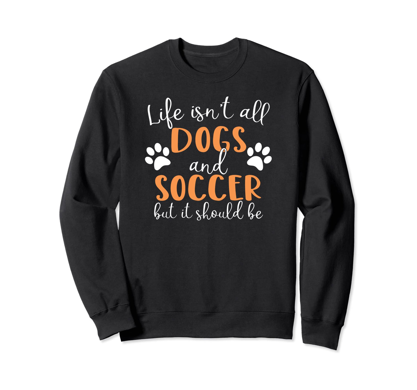 Life Isnt All Dogs And Soccer Sweatshirt - Graphic Print Unisex - T-Shirt, Sweatshirt, Hoodie