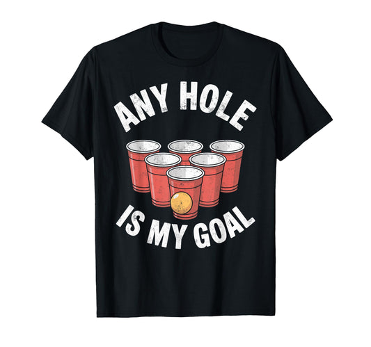 Any Hole Is My Goal Beer Pong Drinking T-Shirt - Unique Graphic Men Women - T-Shirt, Sweatshirt, Hoodie