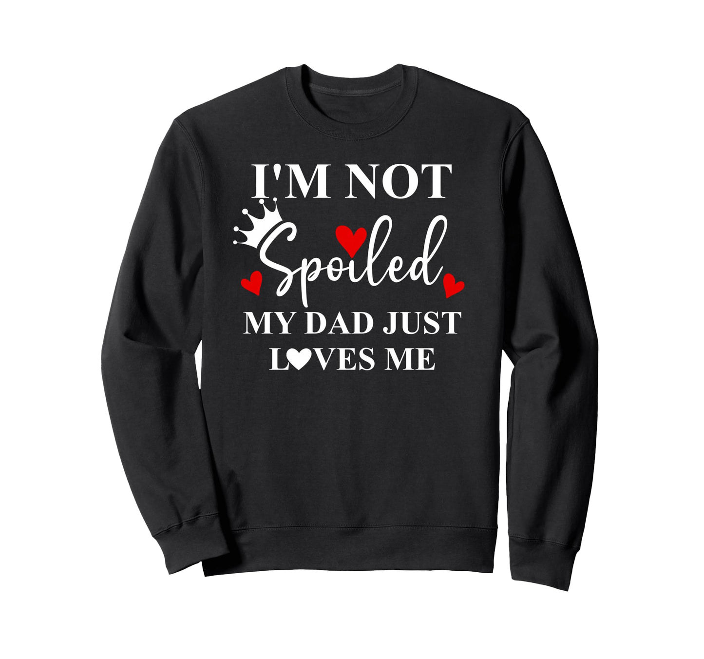 Im Not Spoiled Dad Just Loves Me Sweatshirt - Trendy Graphic Men Women - T-Shirt, Sweatshirt, Hoodie