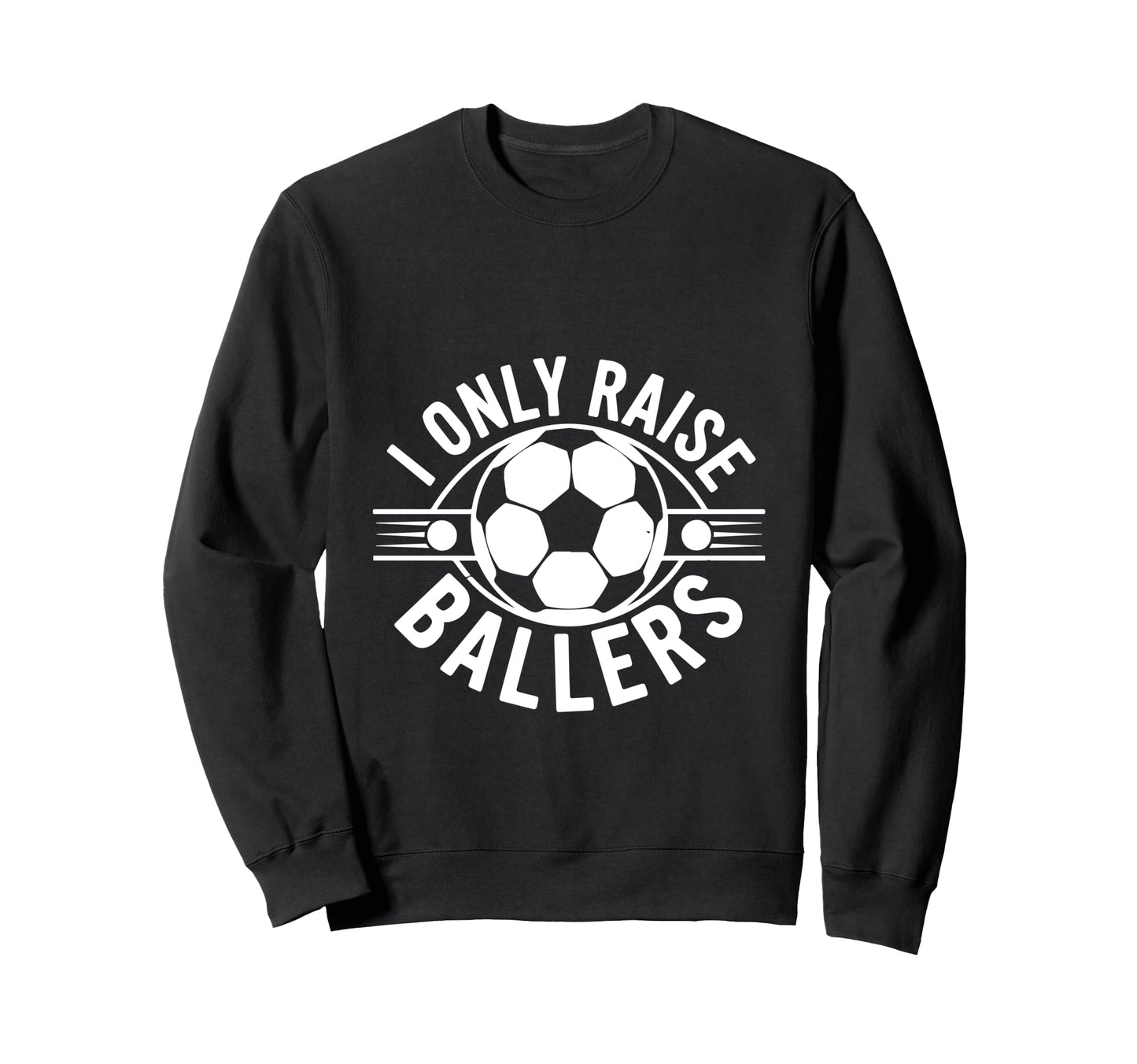 I Only Raise Ballers Soccer Parent Pride Sweatshirt - Graphic Print Unisex - T-Shirt, Sweatshirt, Hoodie