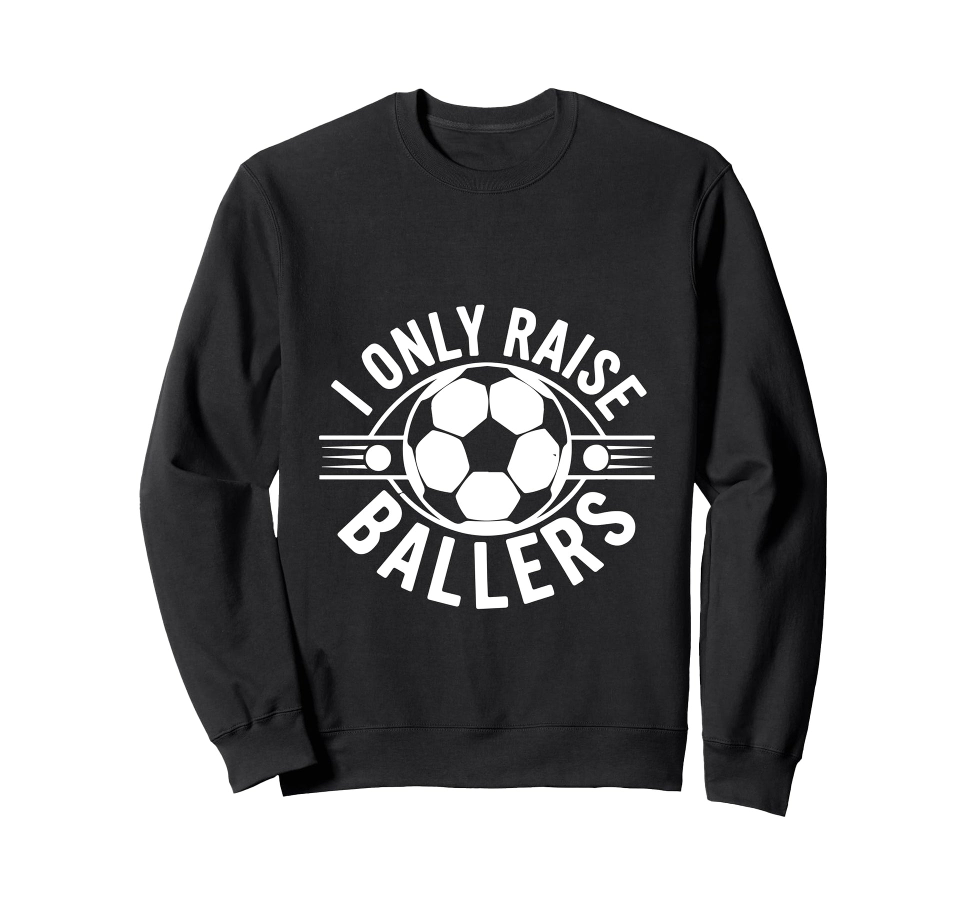 I Only Raise Ballers Soccer Parent Pride Sweatshirt - Graphic Print Unisex - T-Shirt, Sweatshirt, Hoodie