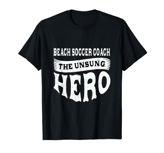 Beach Soccer Coach Unsung Heroes Funny T-Shirt - Novelty Apparel Men Women - T-Shirt, Sweatshirt, Hoodie