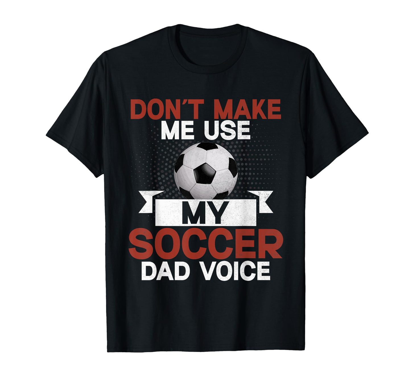 Dont Make Me Use My Soccer Dad Voice T-Shirt - Graphic Print Men Women - T-Shirt, Sweatshirt, Hoodie