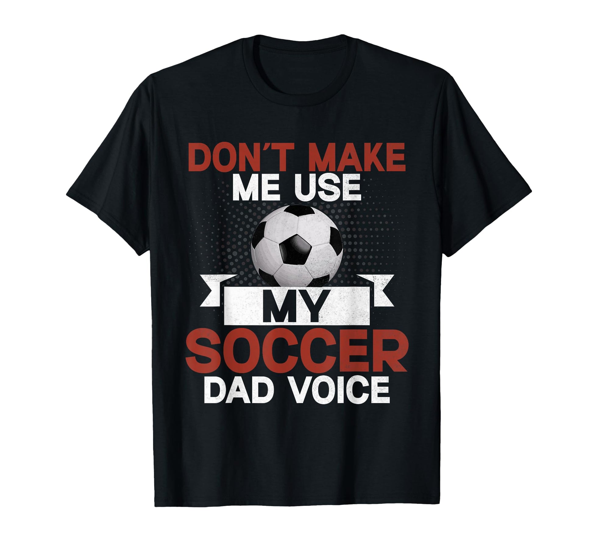 Dont Make Me Use My Soccer Dad Voice T-Shirt - Graphic Print Men Women - T-Shirt, Sweatshirt, Hoodie