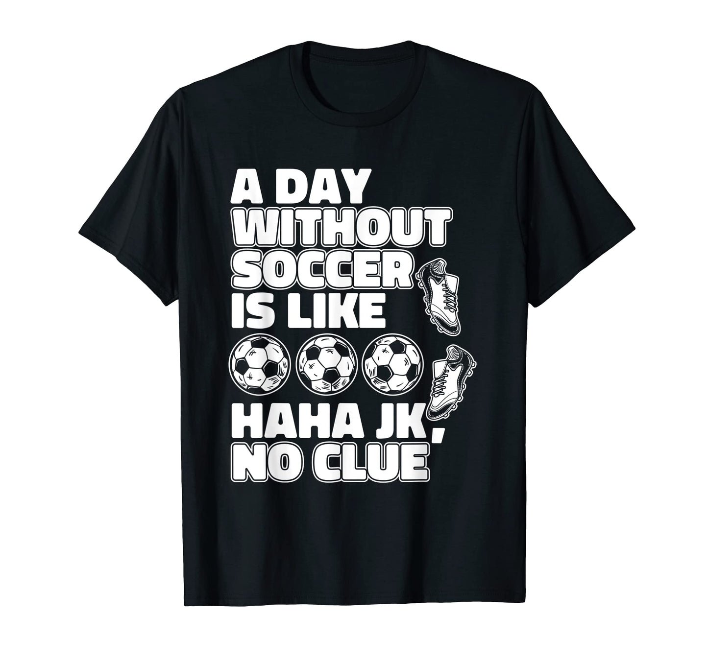 Day Without Soccer Is Like Fu Ball Goal T-Shirt - Graphic Print Men Women - T-Shirt, Sweatshirt, Hoodie