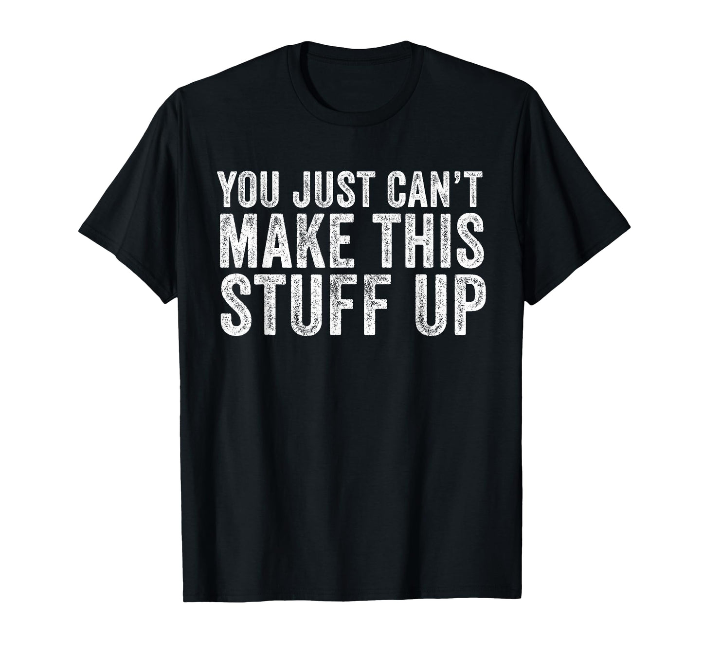 You Just Cant Make This Stuff Up Funny T-Shirt - Aesthetic Graphic Unisex - T-Shirt, Sweatshirt, Hoodie