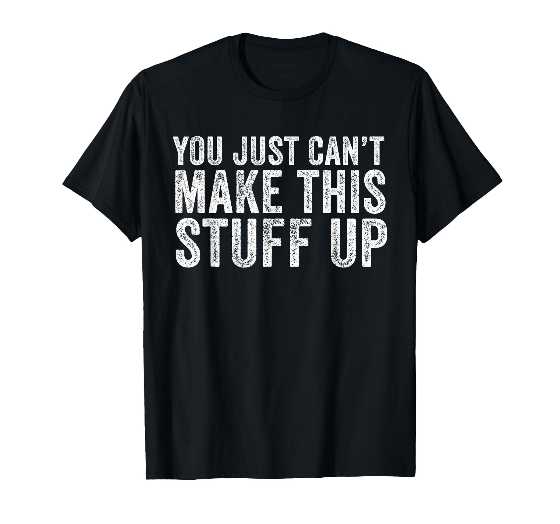 You Just Cant Make This Stuff Up Funny T-Shirt - Aesthetic Graphic Unisex - T-Shirt, Sweatshirt, Hoodie