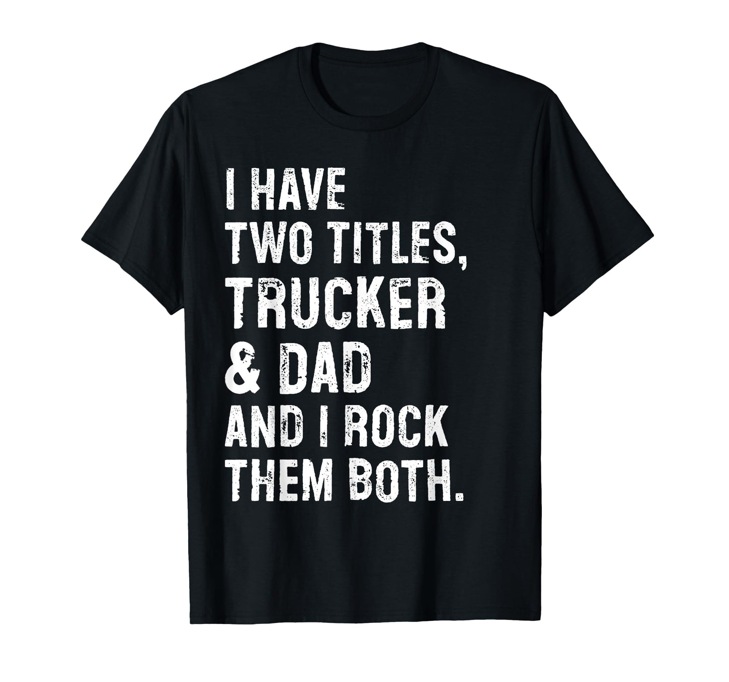 I Have Two Titles Trucker And Dad Funny T-Shirt - Graphic Print Men Women - T-Shirt, Sweatshirt, Hoodie