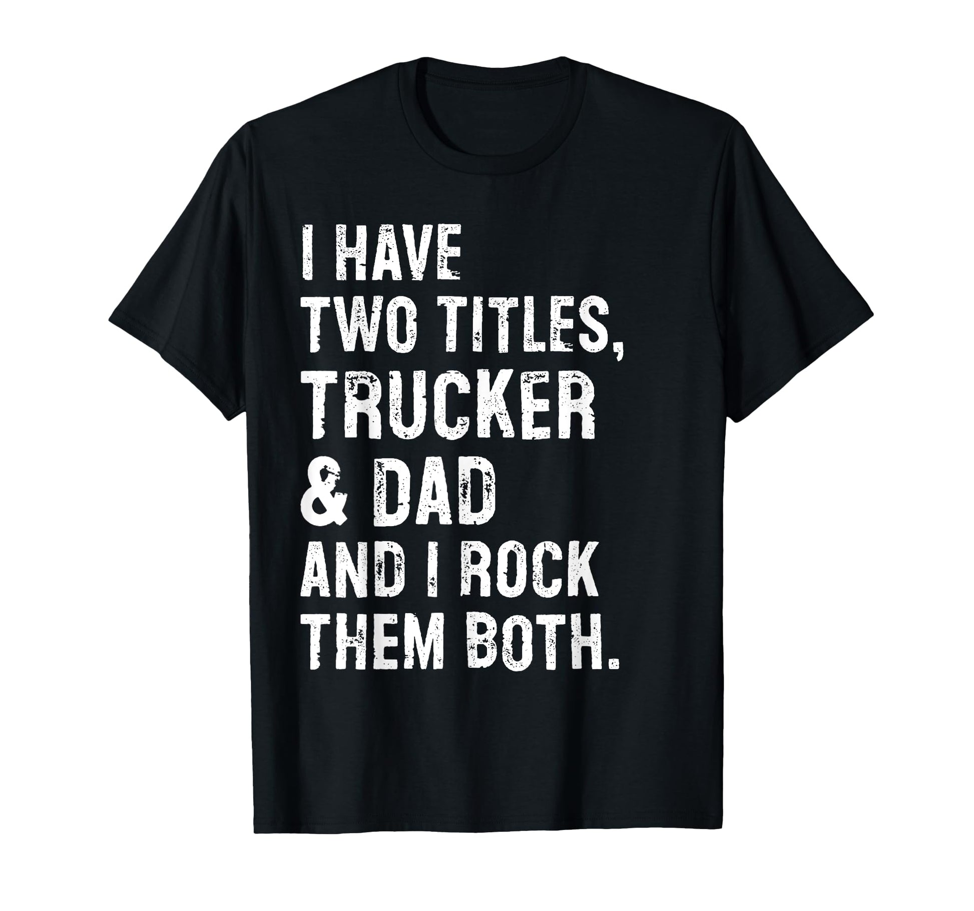 I Have Two Titles Trucker And Dad Funny T-Shirt - Graphic Print Men Women - T-Shirt, Sweatshirt, Hoodie