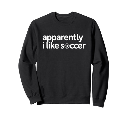 Apparently I Like Soccer Funny Sweatshirt - Custom Art Print Men Women - T-Shirt, Sweatshirt, Hoodie