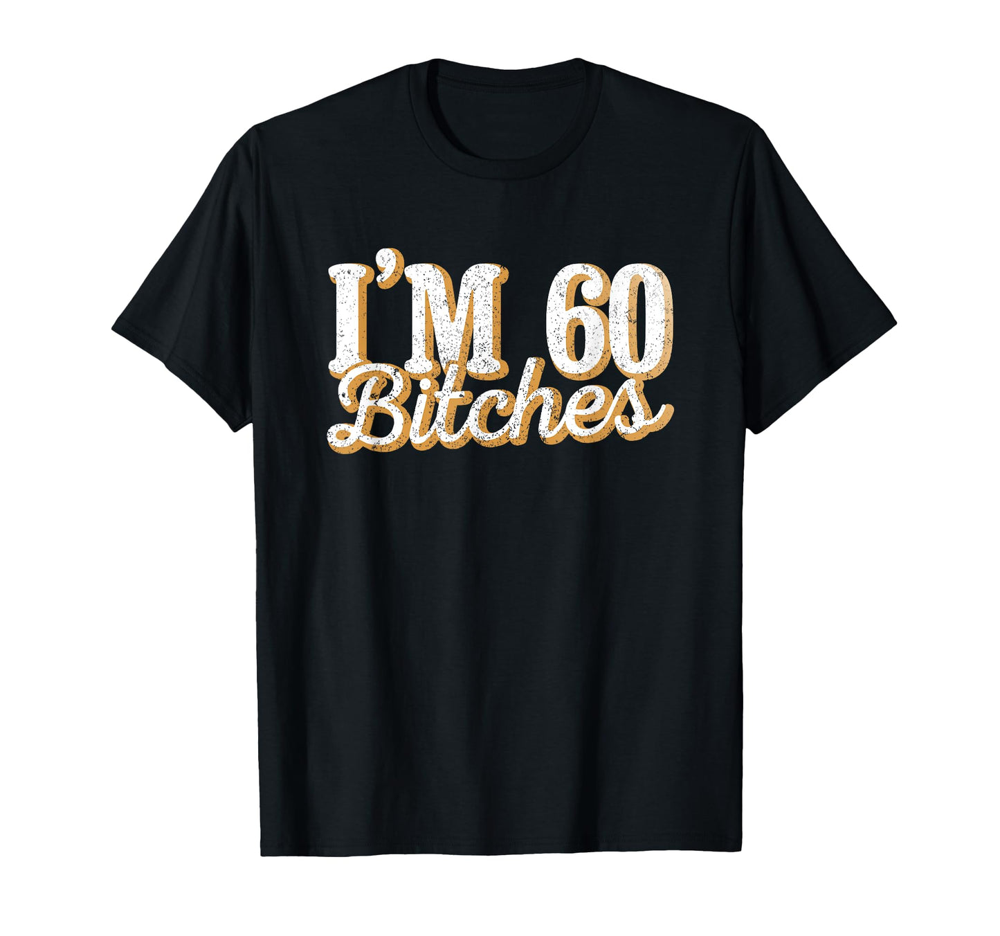Im 60 Bitches 60Th Birthday Party Gift T-Shirt - Novelty Apparel Men Women - T-Shirt, Sweatshirt, Hoodie